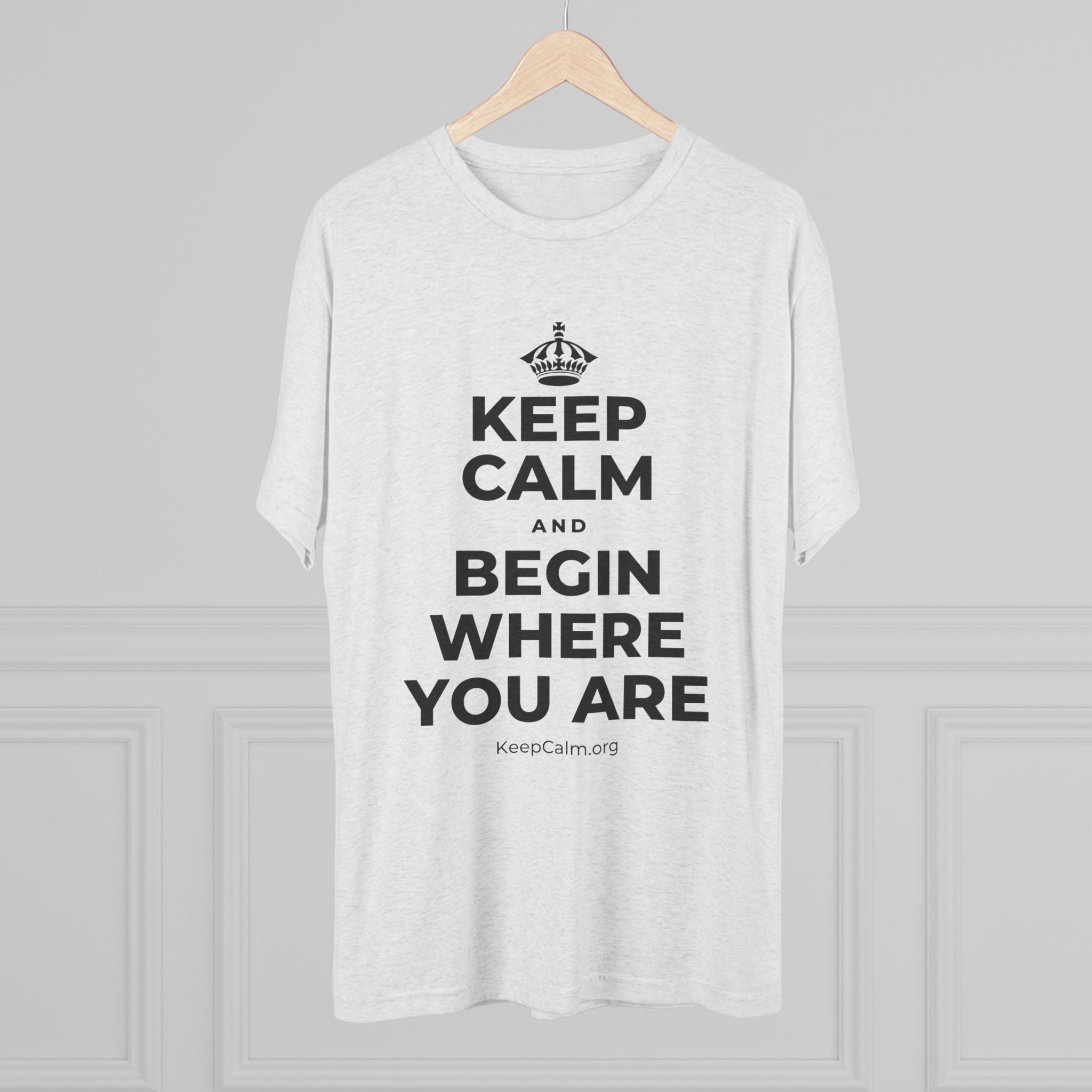 KEEP CALM AND BEGIN WHERE YOU ARE Tri-Blend Tee