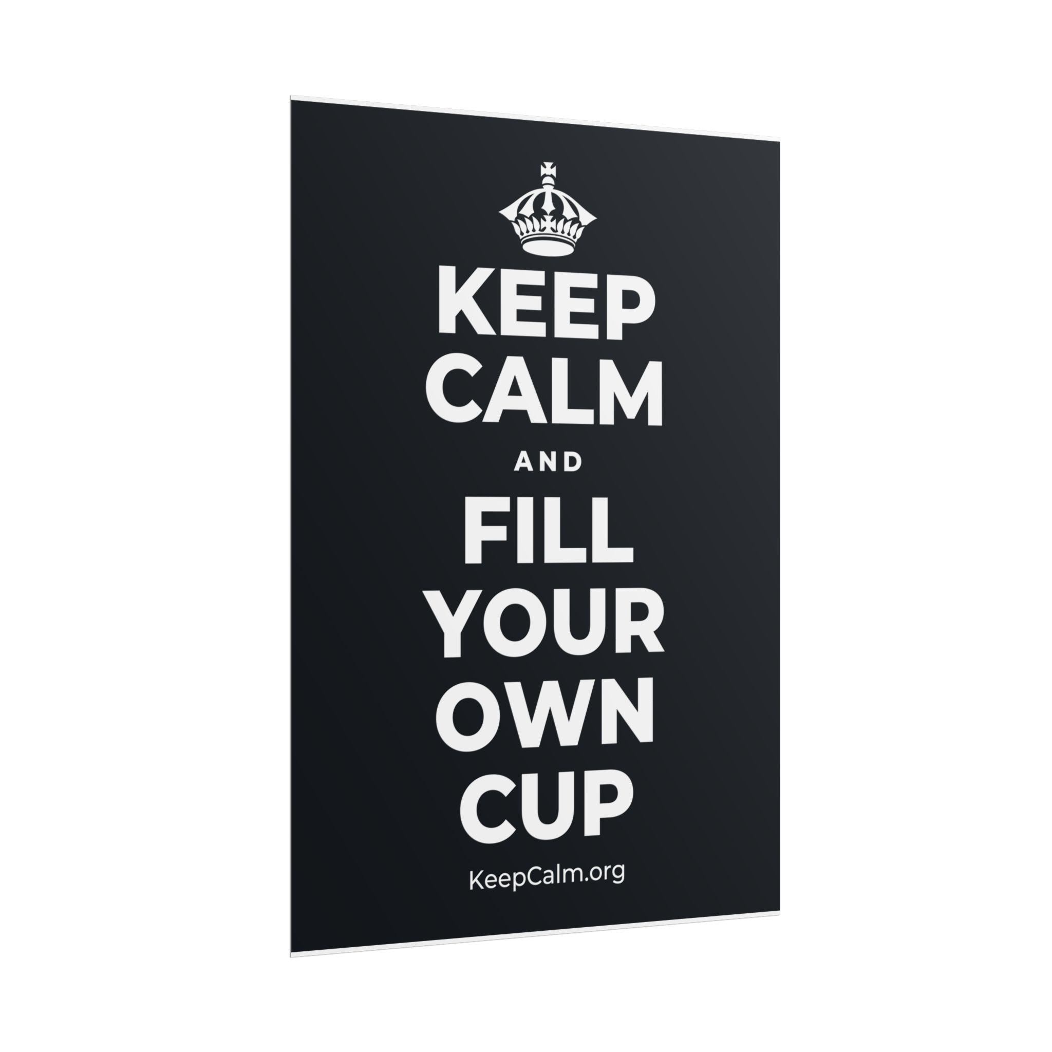 KEEP CALM AND FILL YOUR OWN CUP Poster (Dark)