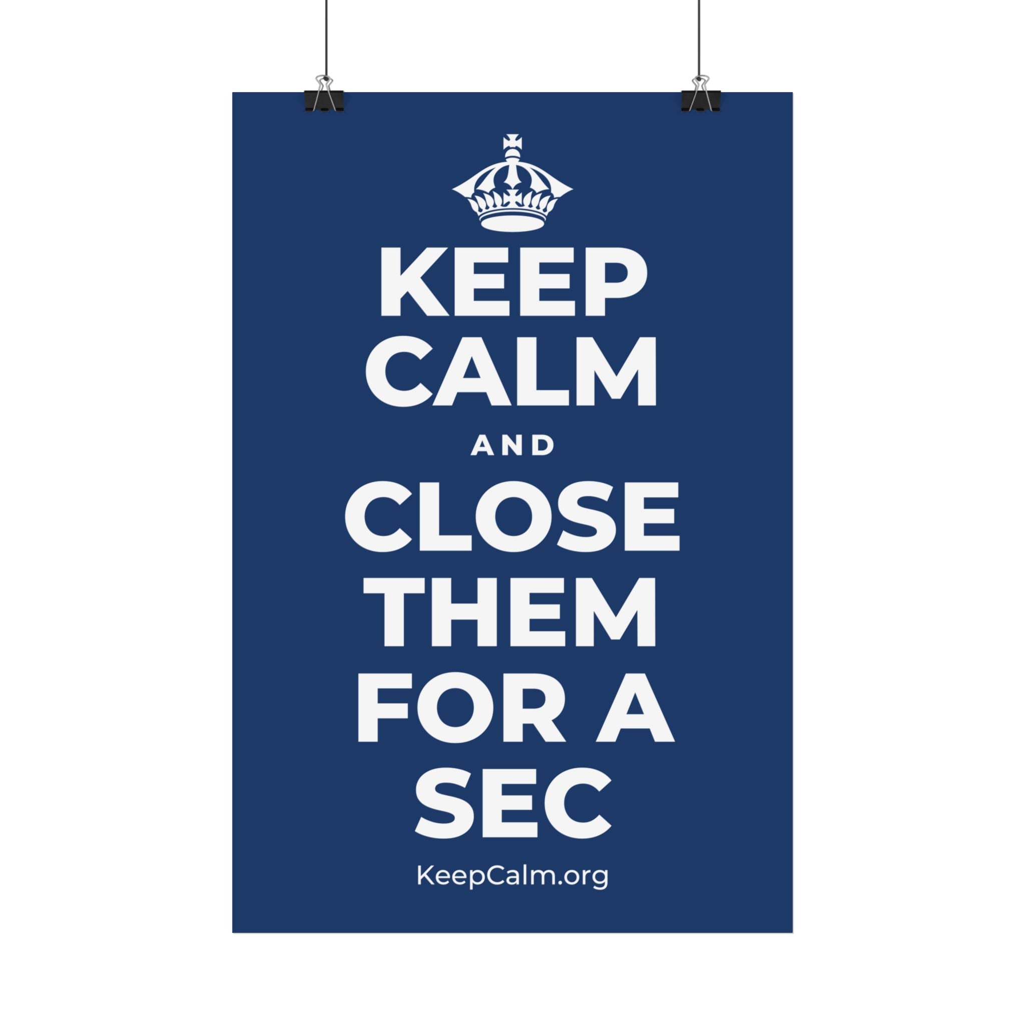 KEEP CALM AND CLOSE THEM FOR A SEC Satin Poster