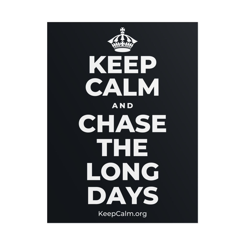KEEP CALM AND CHASE THE LONG DAYS Poster (Dark)