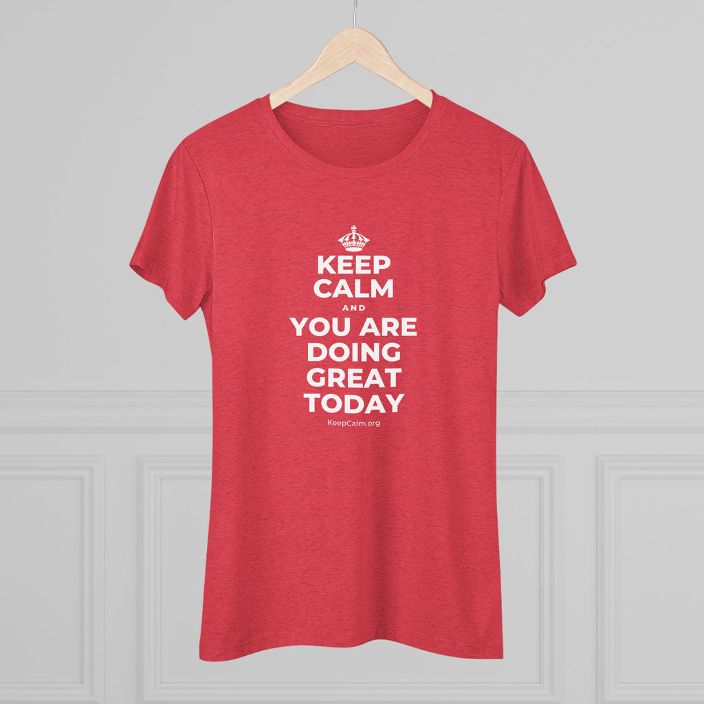 KEEP CALM AND YOU ARE DOING GREAT TODAY Women's Tri-Blend Tee