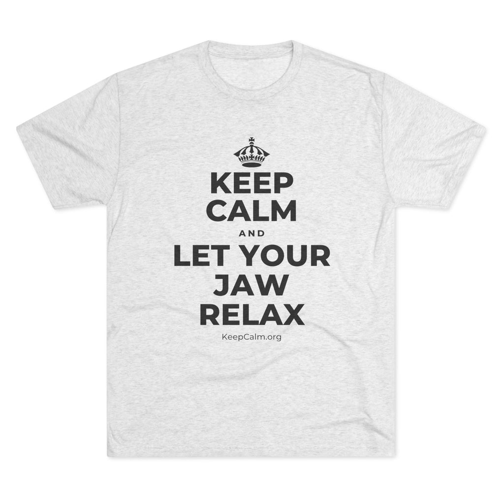KEEP CALM AND LET YOUR JAW RELAX Tri-Blend Tee