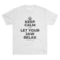 KEEP CALM AND LET YOUR JAW RELAX Tri-Blend Tee