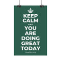 KEEP CALM AND YOU ARE DOING GREAT TODAY Satin Poster