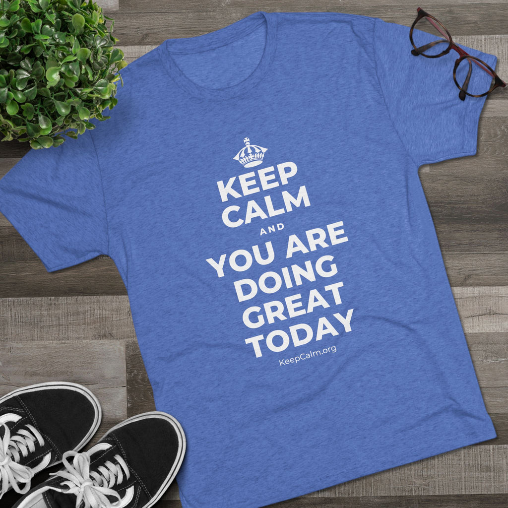 KEEP CALM AND YOU ARE DOING GREAT TODAY Tri-Blend Tee