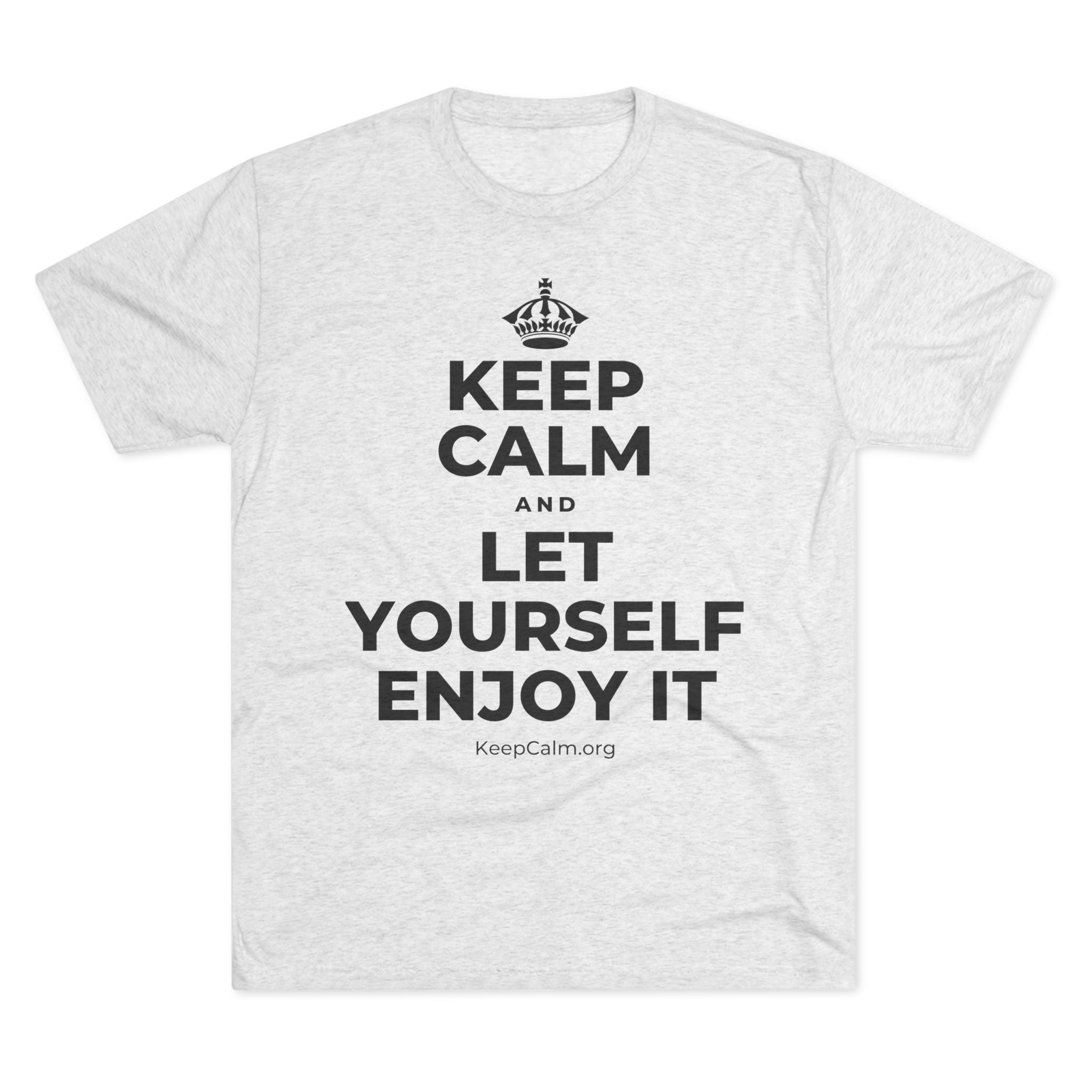 KEEP CALM AND LET YOURSELF ENJOY IT Tri-Blend Tee