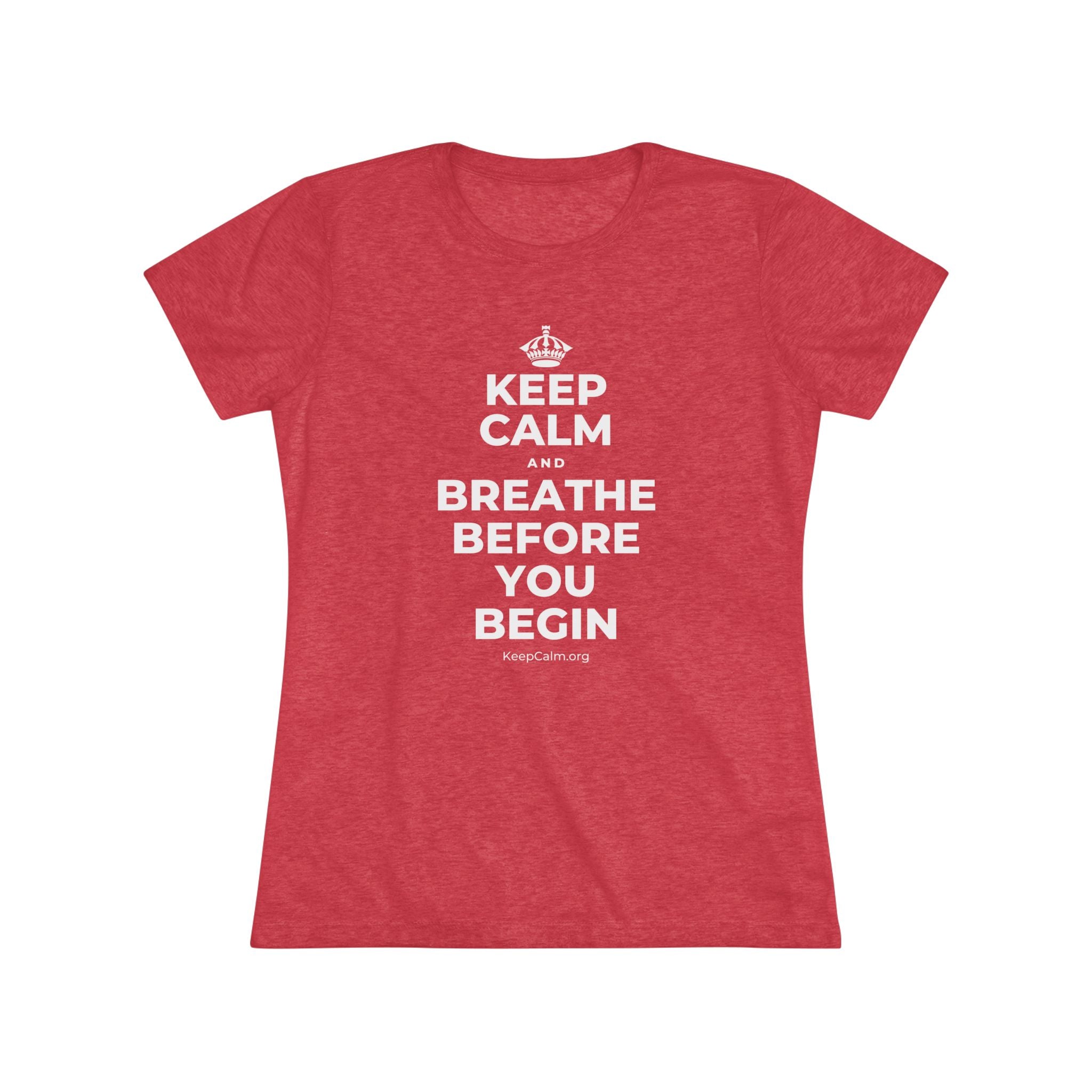 KEEP CALM AND BREATHE BEFORE YOU BEGIN Women's Tri-Blend Tee