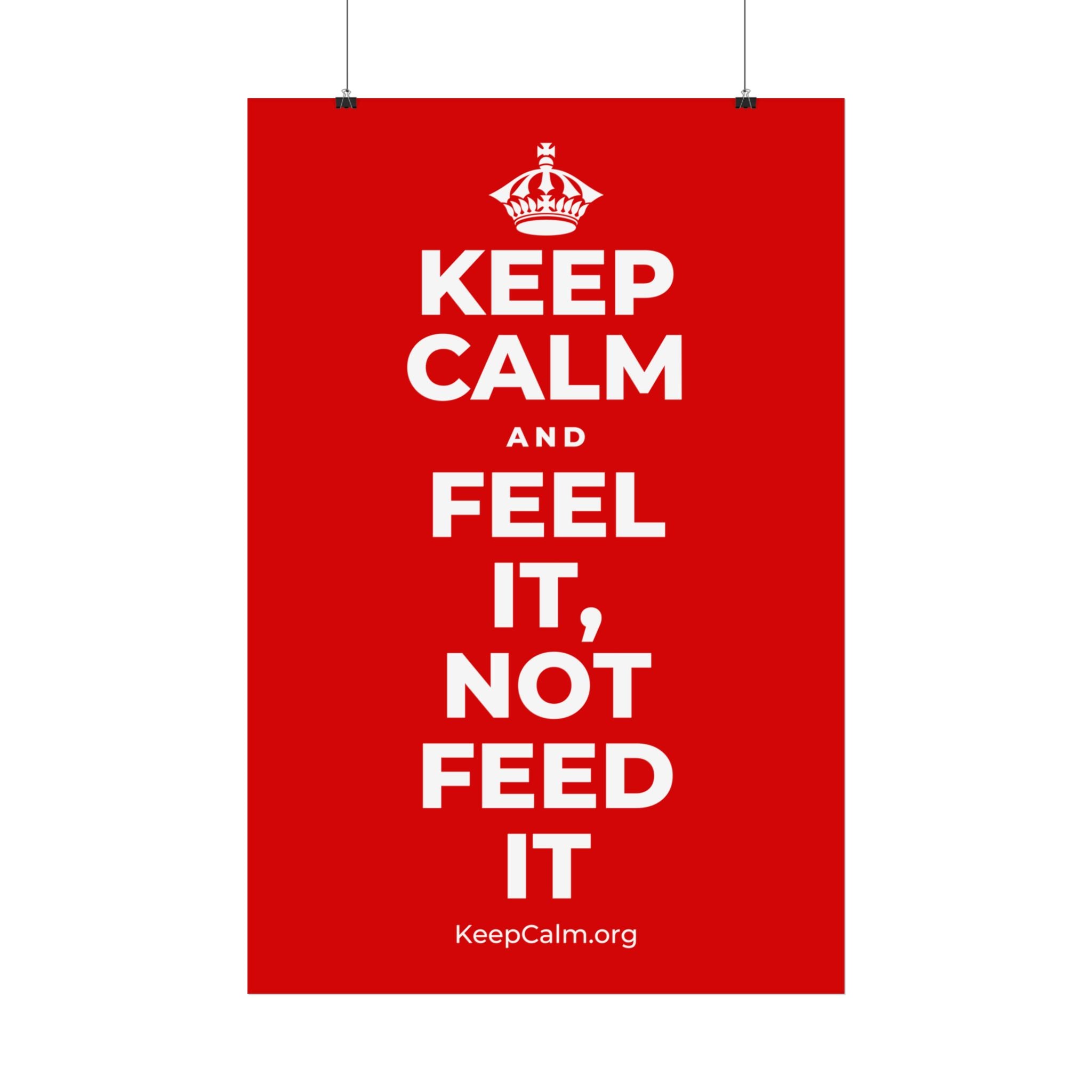 KEEP CALM AND FEEL IT, NOT FEED IT Satin Poster