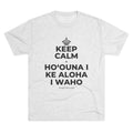 KEEP CALM A HOʻOUNA I KE ALOHA I WAHO Tri-Blend Tee