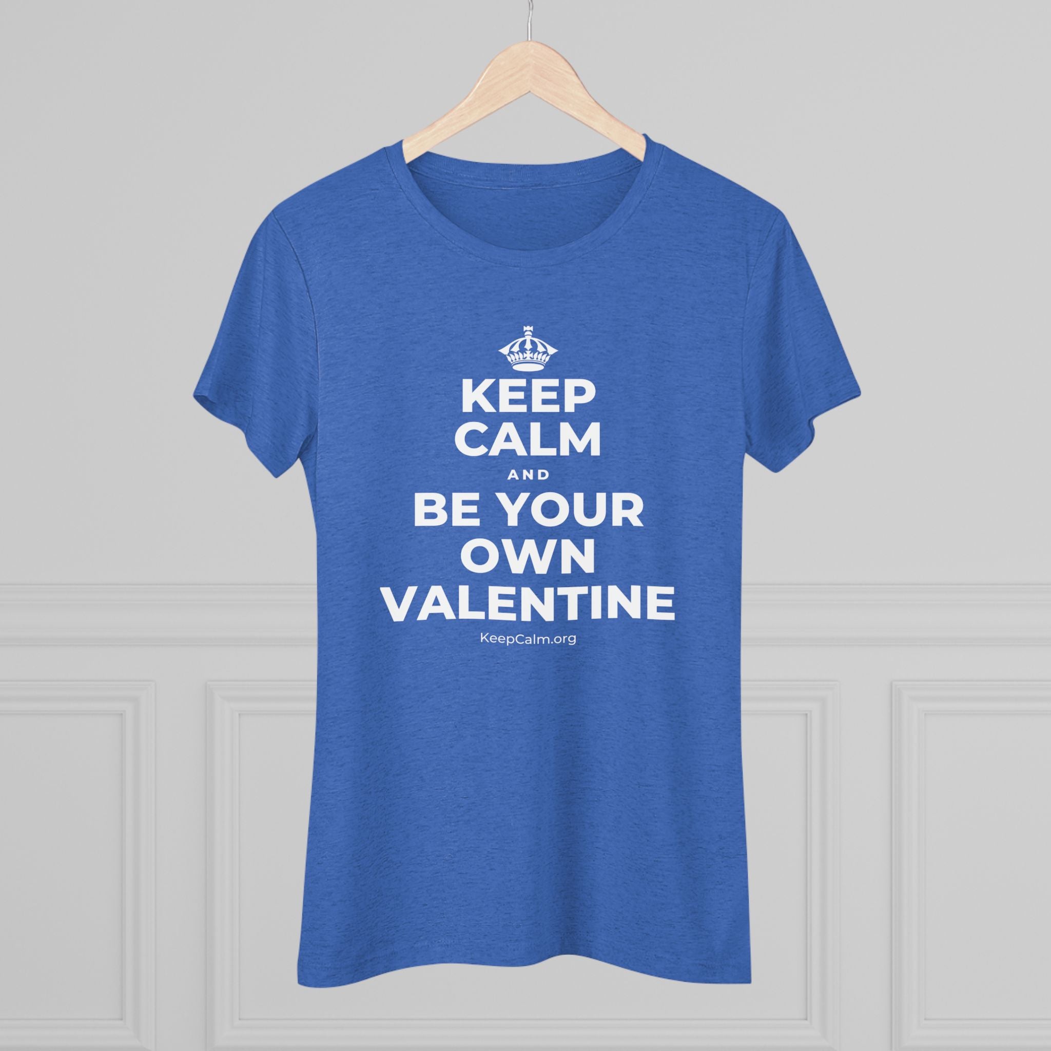 KEEP CALM AND BE YOUR OWN VALENTINE Women's Tri-Blend Tee