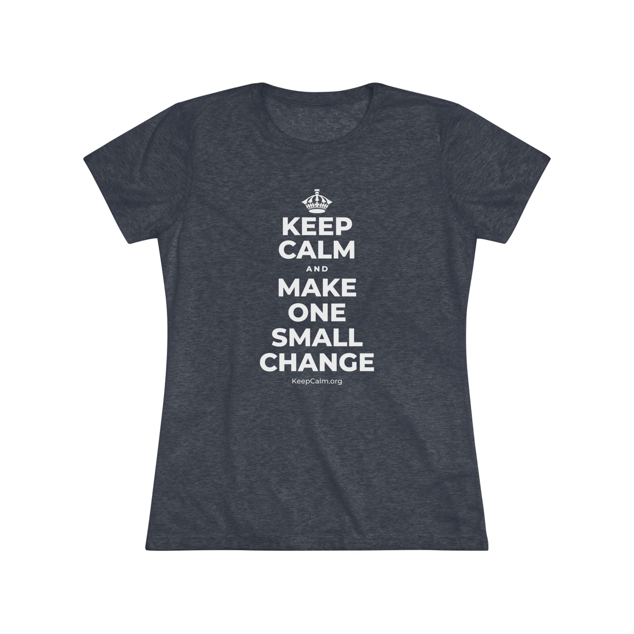 KEEP CALM AND MAKE ONE SMALL CHANGE Women's Tri-Blend Tee