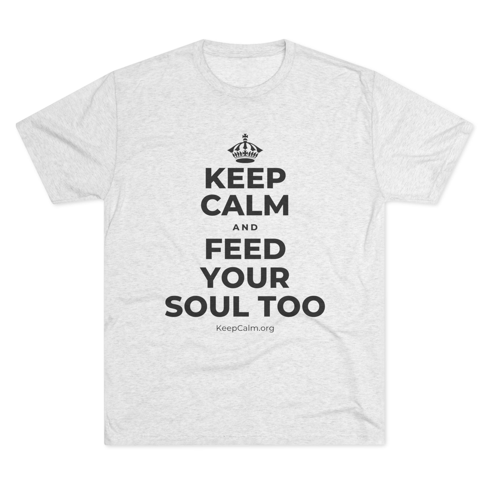 KEEP CALM AND FEED YOUR SOUL TOO Tri-Blend Tee