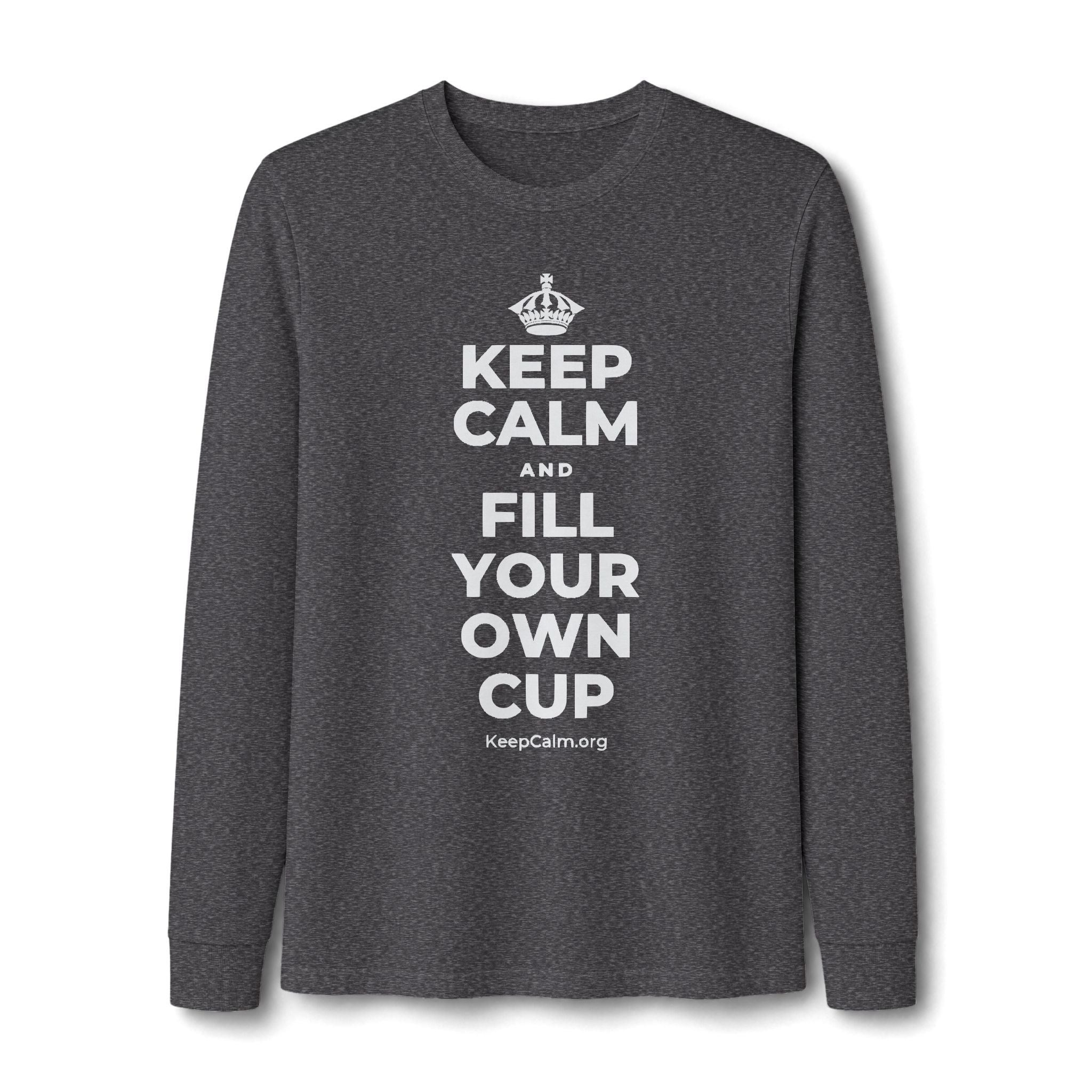 KEEP CALM AND FILL YOUR OWN CUP Long Sleeve Tee
