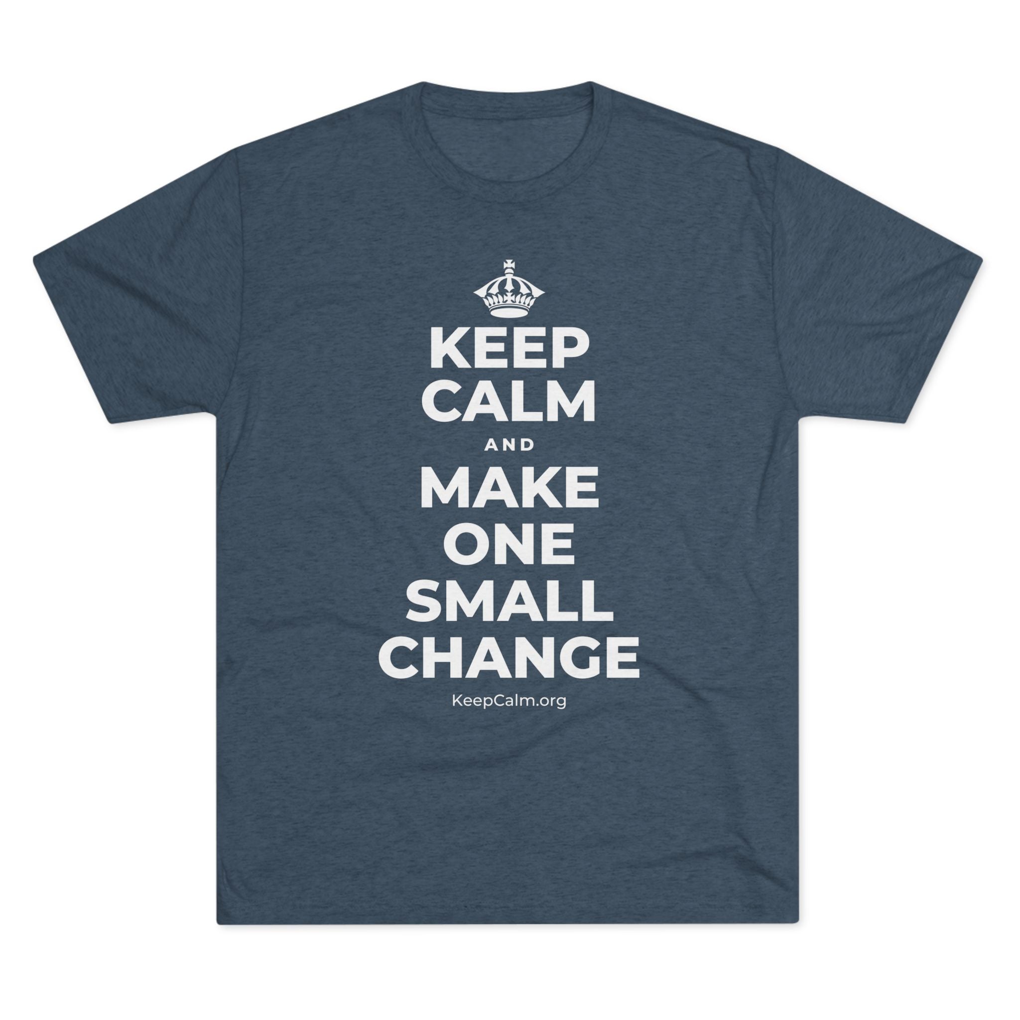 KEEP CALM AND MAKE ONE SMALL CHANGE Tri-Blend Tee
