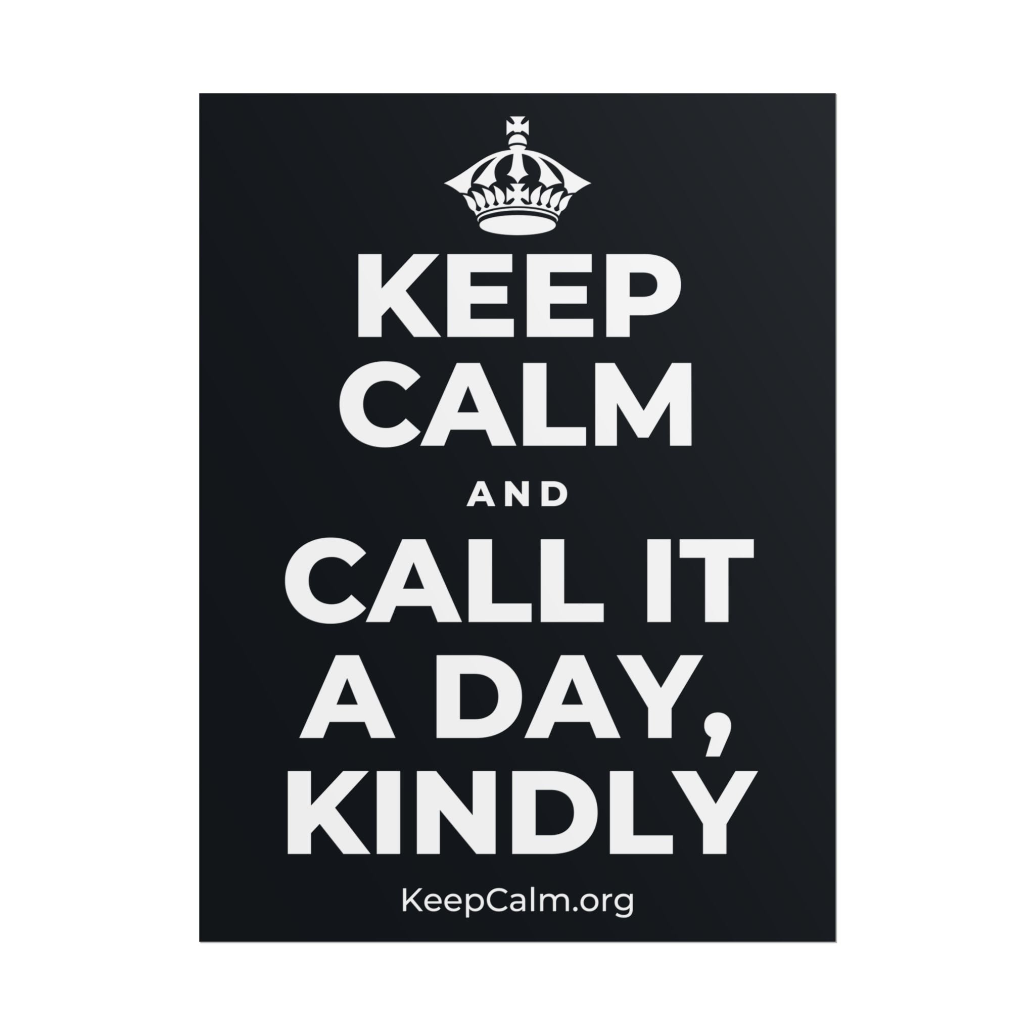 KEEP CALM AND CALL IT A DAY, KINDLY Poster (Dark)