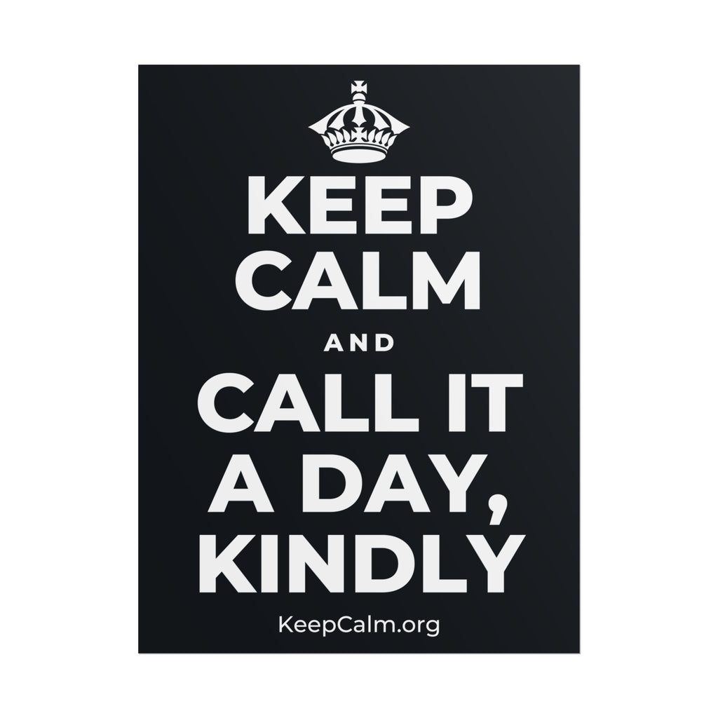 KEEP CALM AND CALL IT A DAY, KINDLY Poster (Dark)