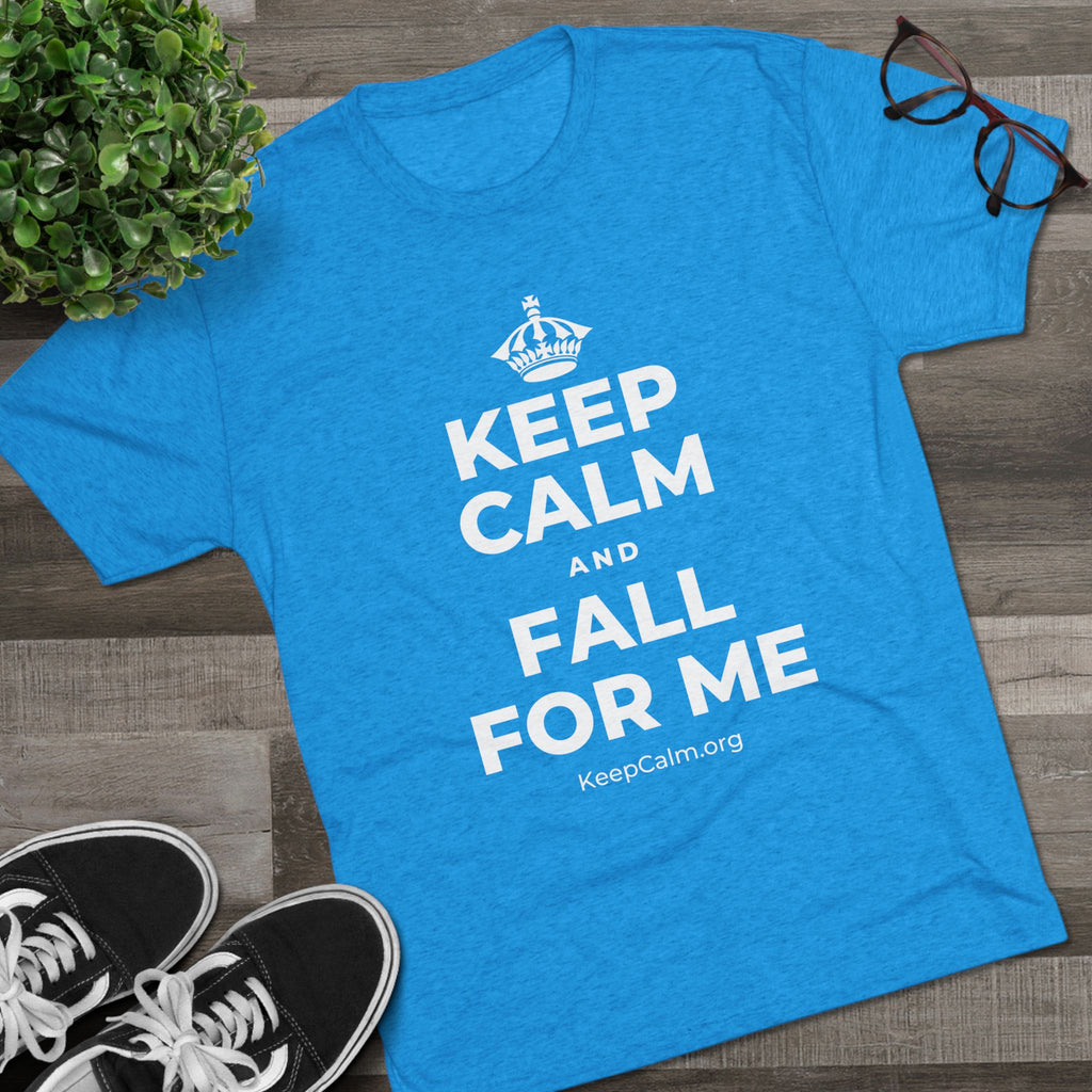 KEEP CALM AND FALL FOR ME Tri-Blend Tee