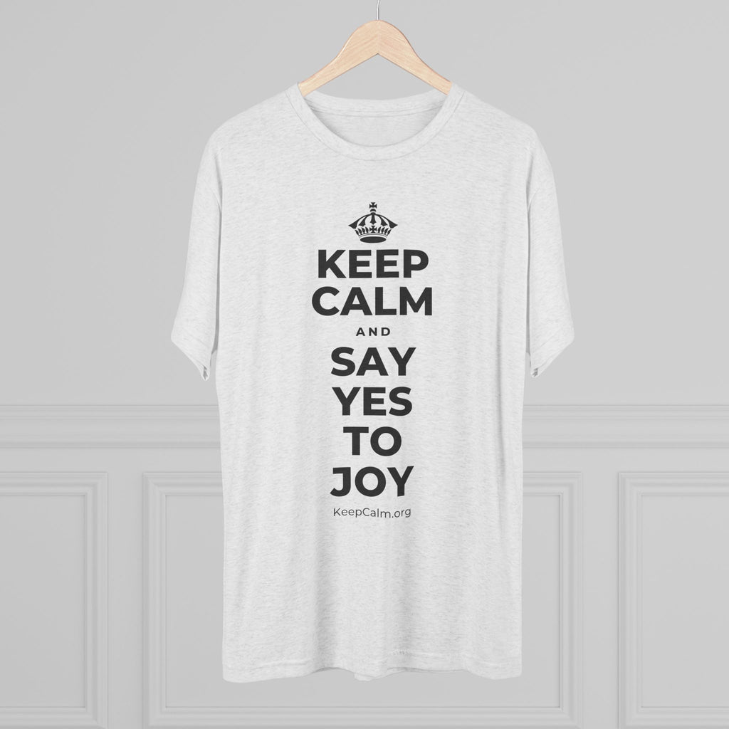 KEEP CALM AND SAY YES TO JOY Tri-Blend Tee