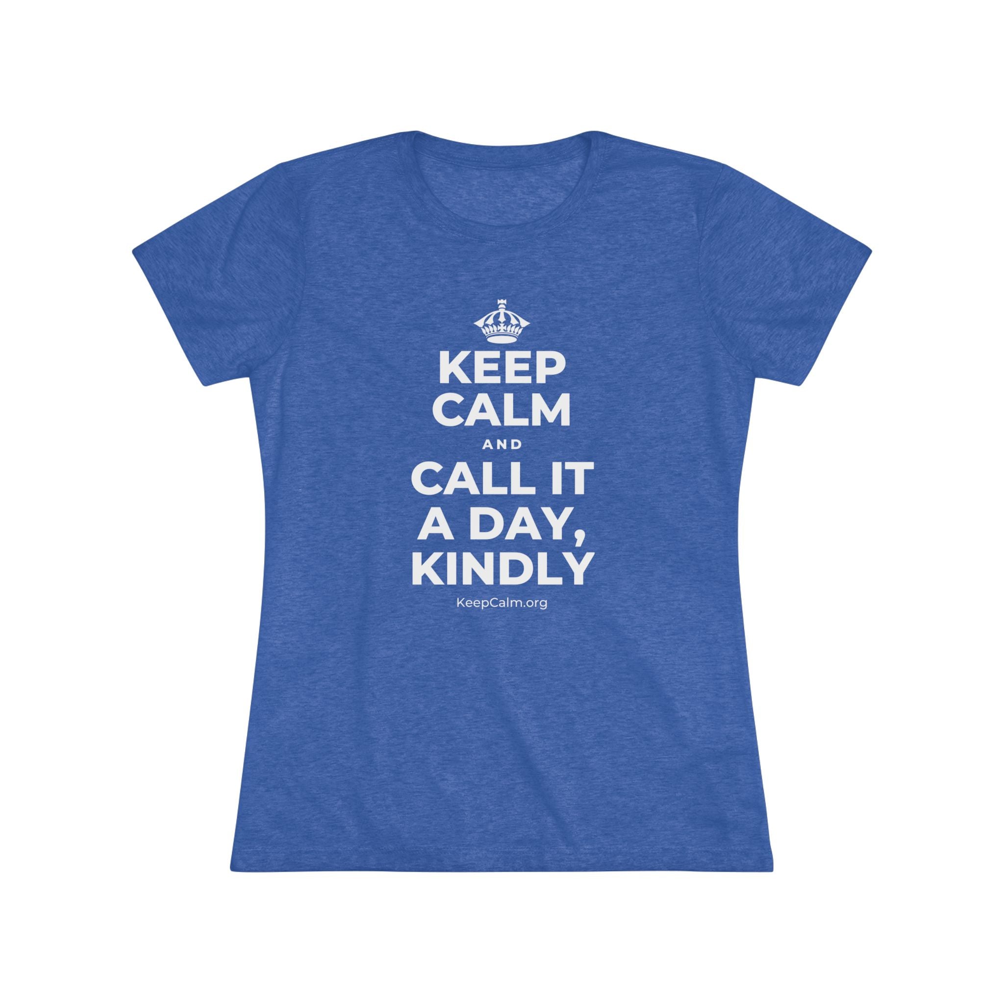 KEEP CALM AND CALL IT A DAY, KINDLY Women's Tri-Blend Tee