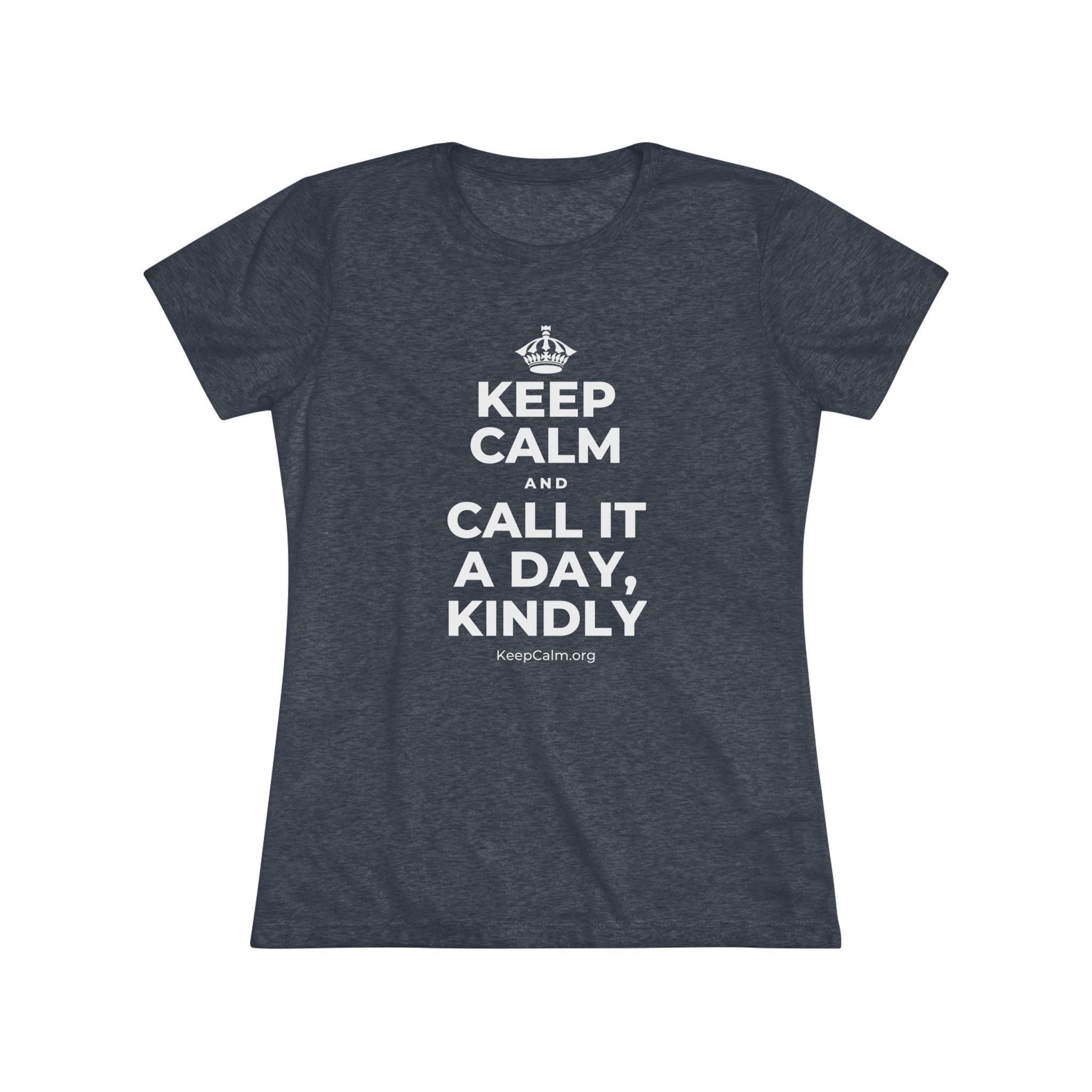 KEEP CALM AND CALL IT A DAY, KINDLY Women's Tri-Blend Tee