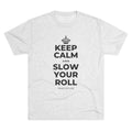 KEEP CALM AND SLOW YOUR ROLL Tri-Blend Tee