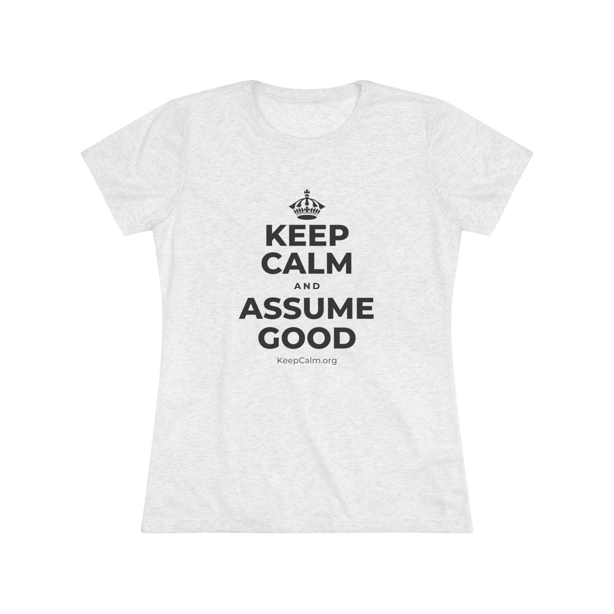KEEP CALM AND ASSUME GOOD Women's Tri-Blend Tee