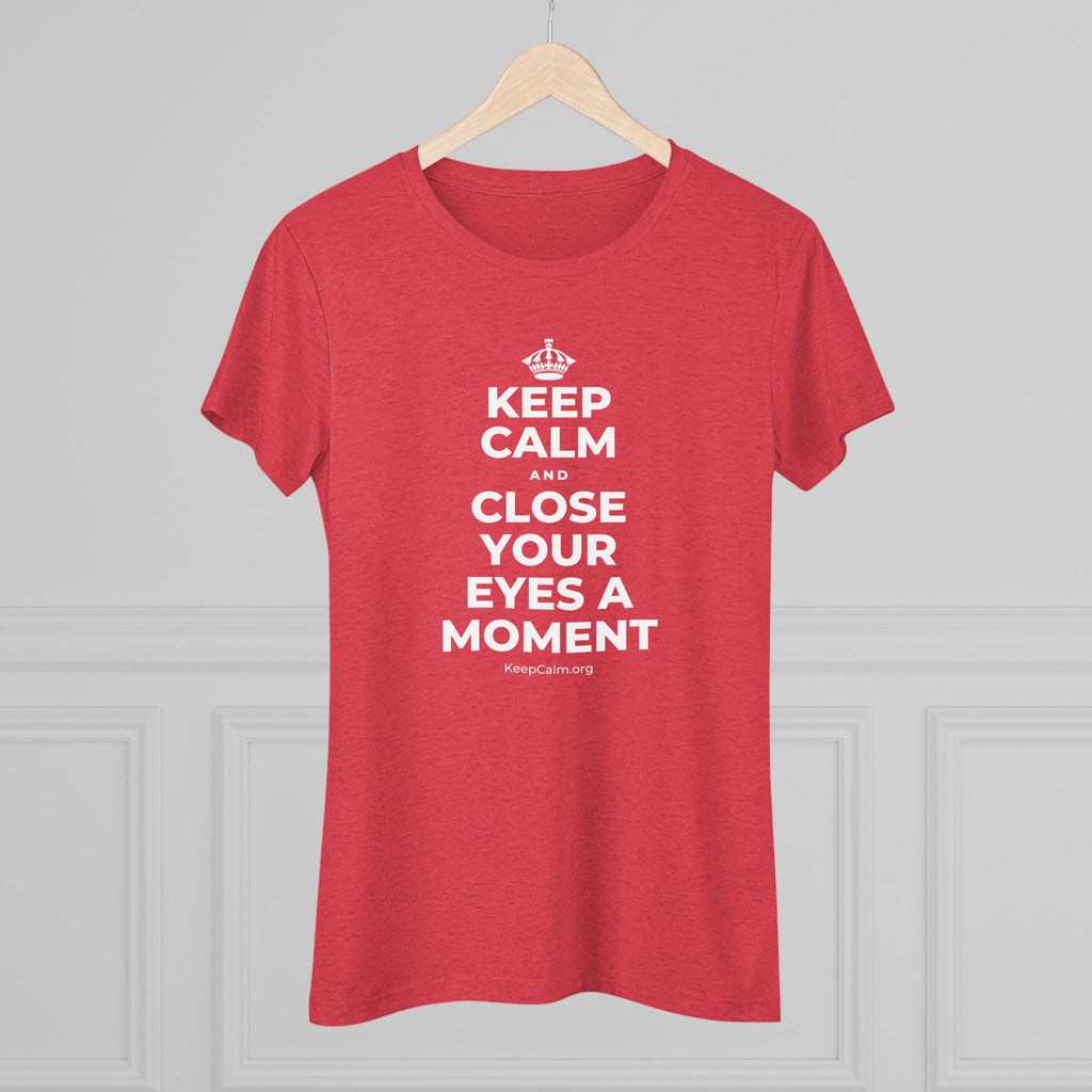 KEEP CALM AND CLOSE YOUR EYES A MOMENT Women's Tri-Blend Tee