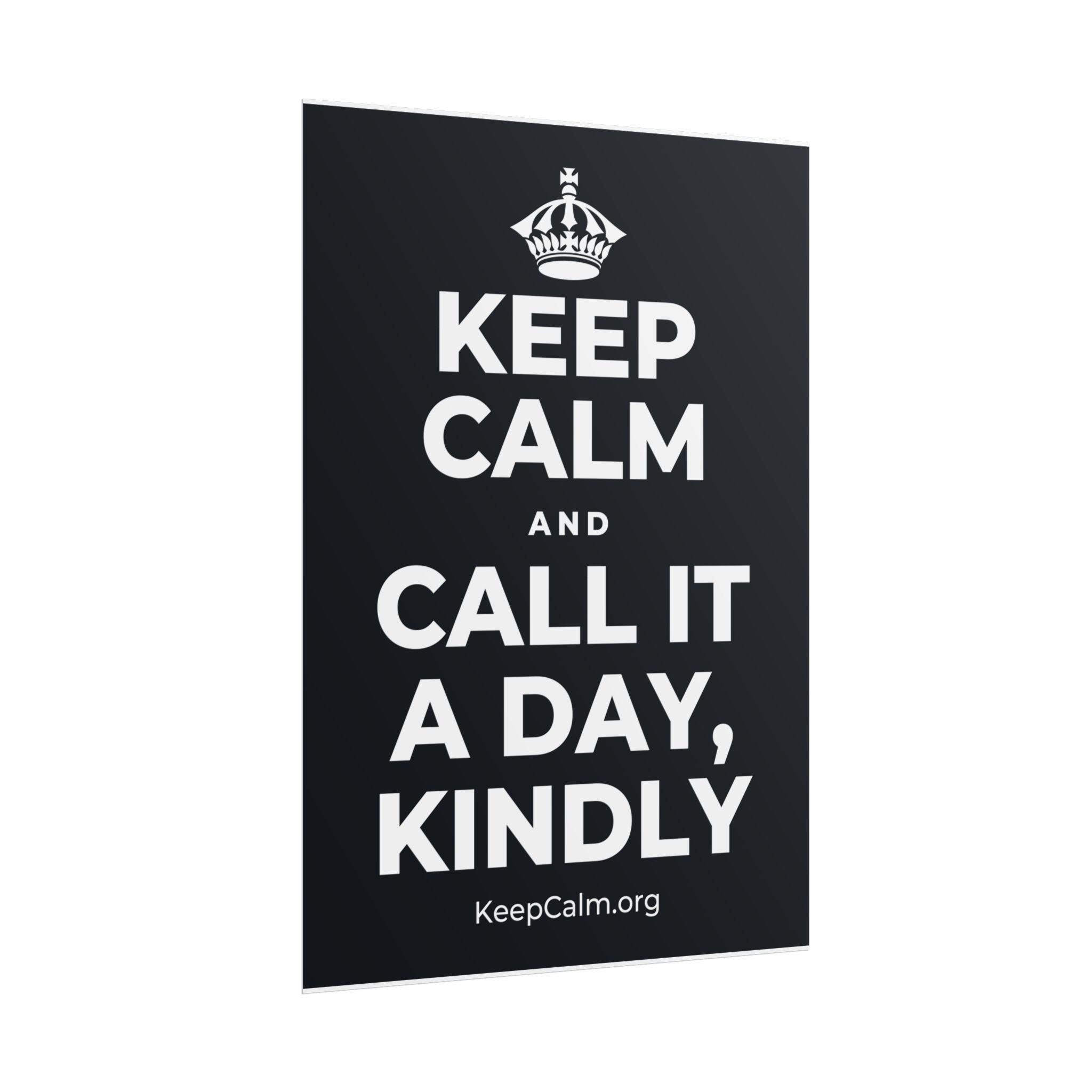 KEEP CALM AND CALL IT A DAY, KINDLY Poster (Dark)