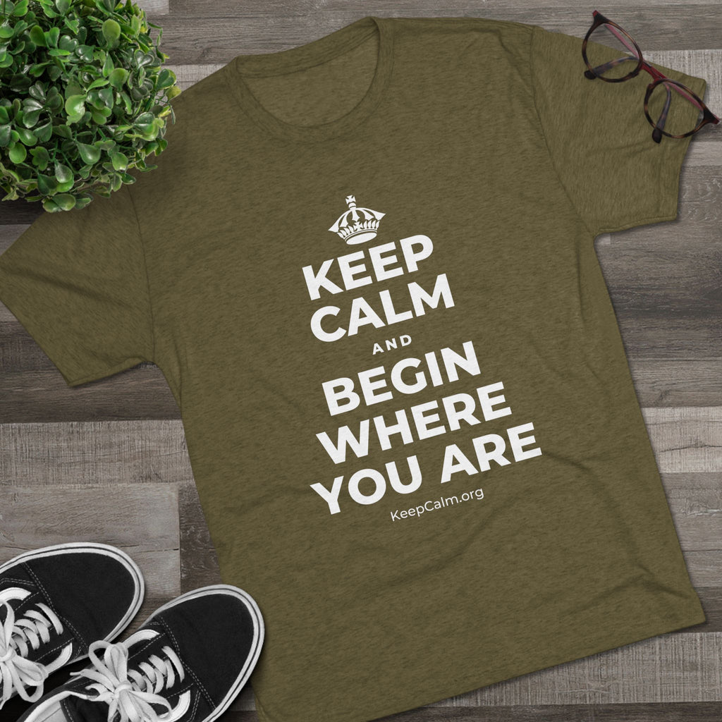 KEEP CALM AND BEGIN WHERE YOU ARE Tri-Blend Tee