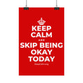 KEEP CALM AND SKIP BEING OKAY TODAY Satin Poster