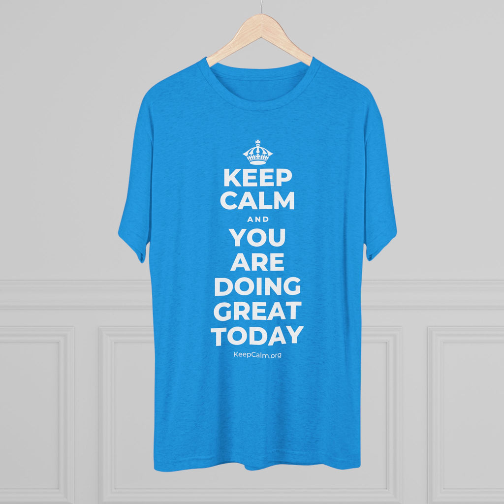 KEEP CALM AND YOU ARE DOING GREAT TODAY Tri-Blend Tee