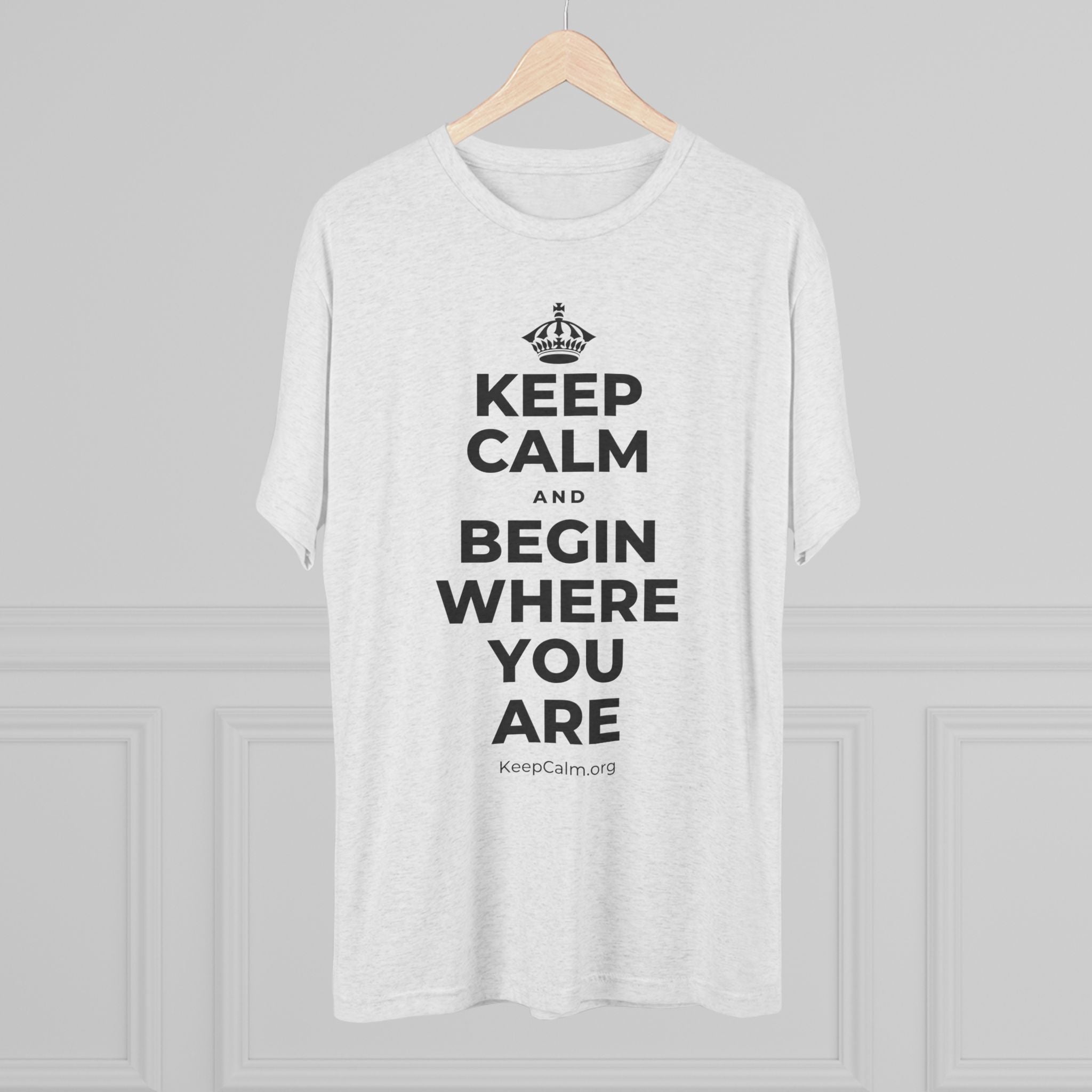 KEEP CALM AND BEGIN WHERE YOU ARE Tri-Blend Tee