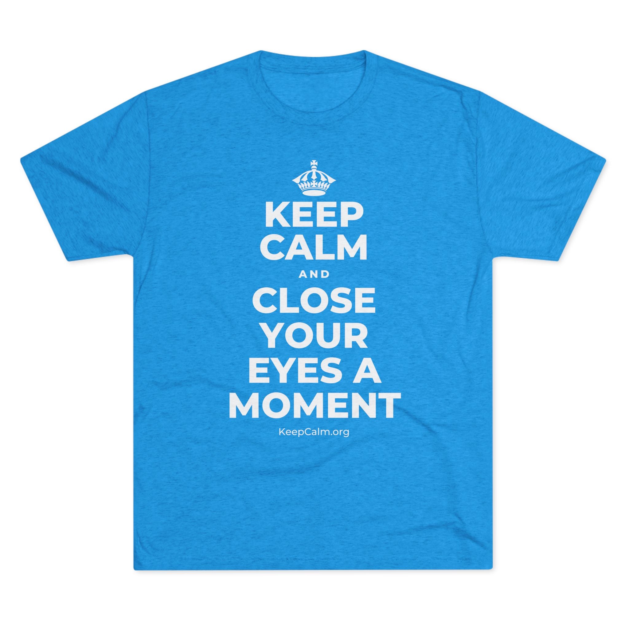 KEEP CALM AND CLOSE YOUR EYES A MOMENT Tri-Blend Tee
