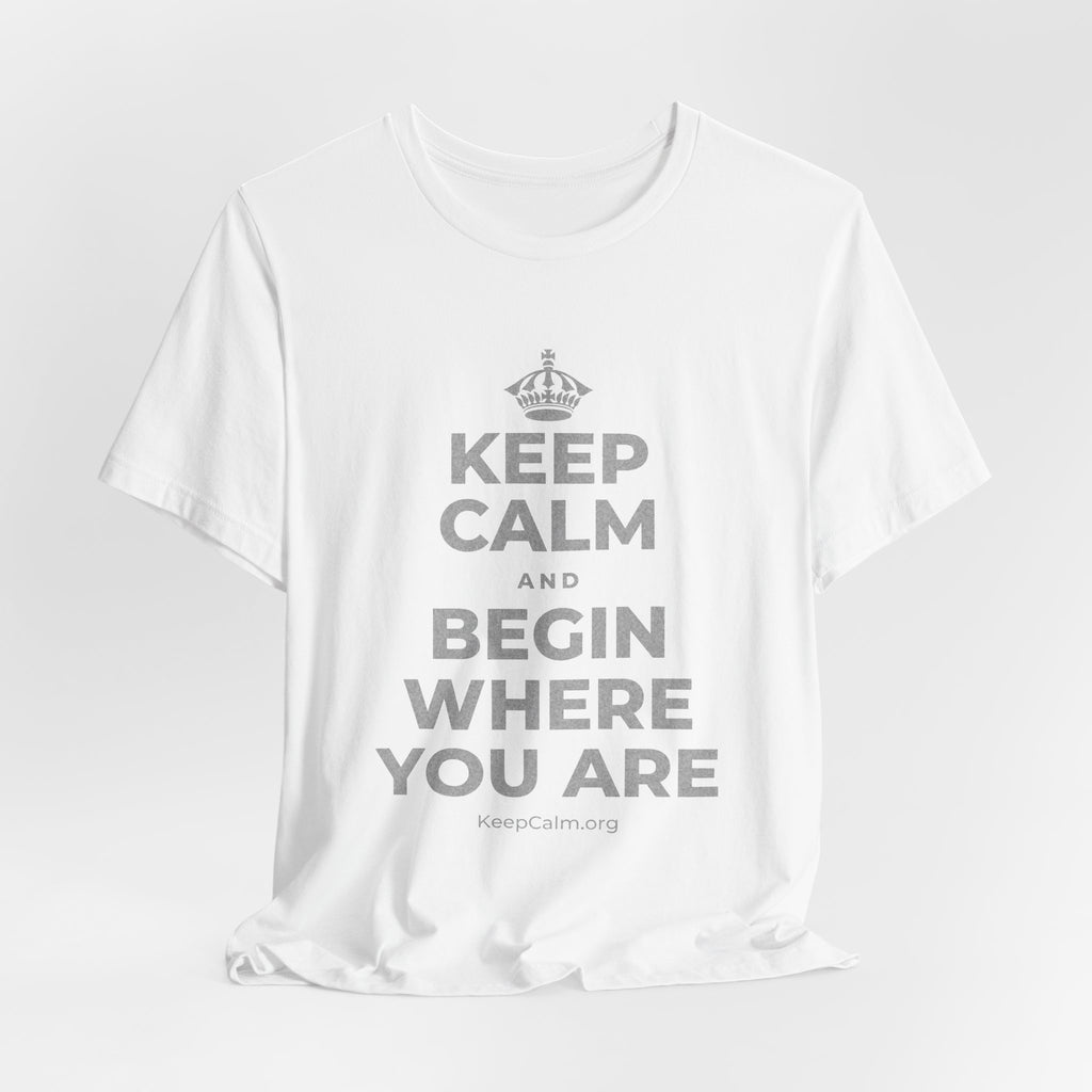KEEP CALM AND BEGIN WHERE YOU ARE T-Shirt (White–Asphalt)