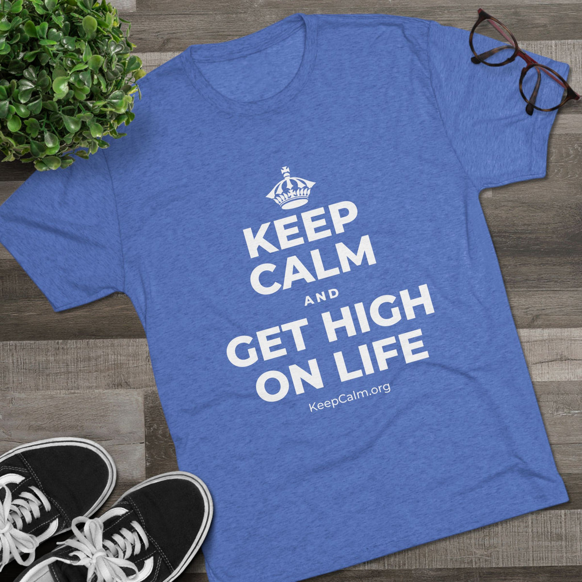 KEEP CALM AND GET HIGH ON LIFE Tri-Blend Tee