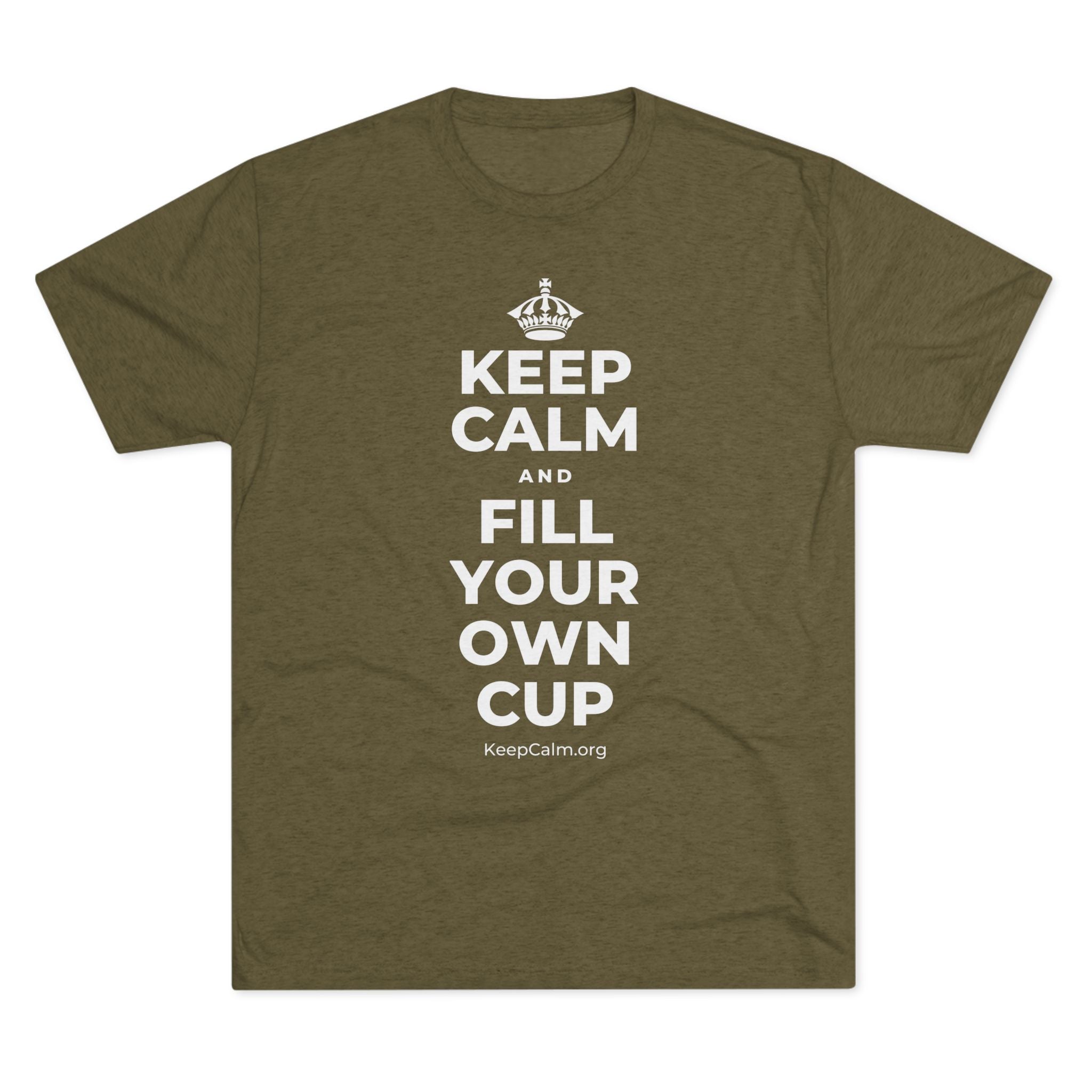 KEEP CALM AND FILL YOUR OWN CUP Tri-Blend Tee