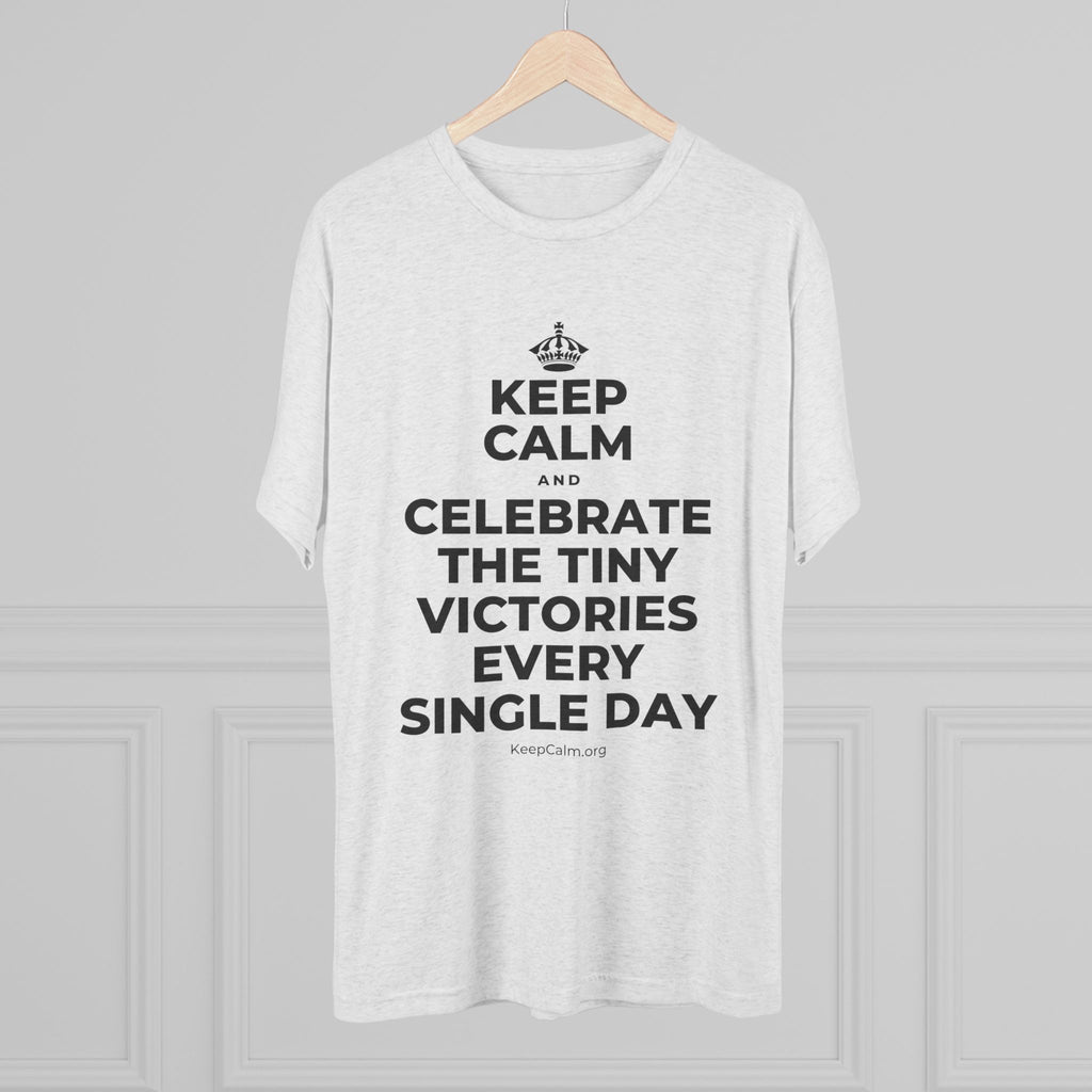 KEEP CALM AND CELEBRATE THE TINY VICTORIES EVERY SINGLE DAY Tri-Blend Tee