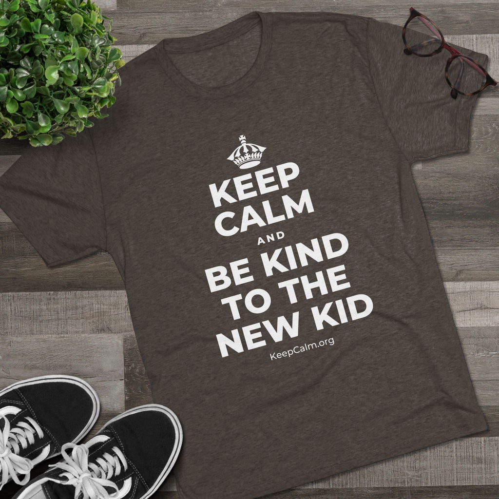 KEEP CALM AND BE KIND TO THE NEW KID Tri-Blend Tee