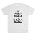 KEEP CALM A E KŪ A HANA Tri-Blend Tee