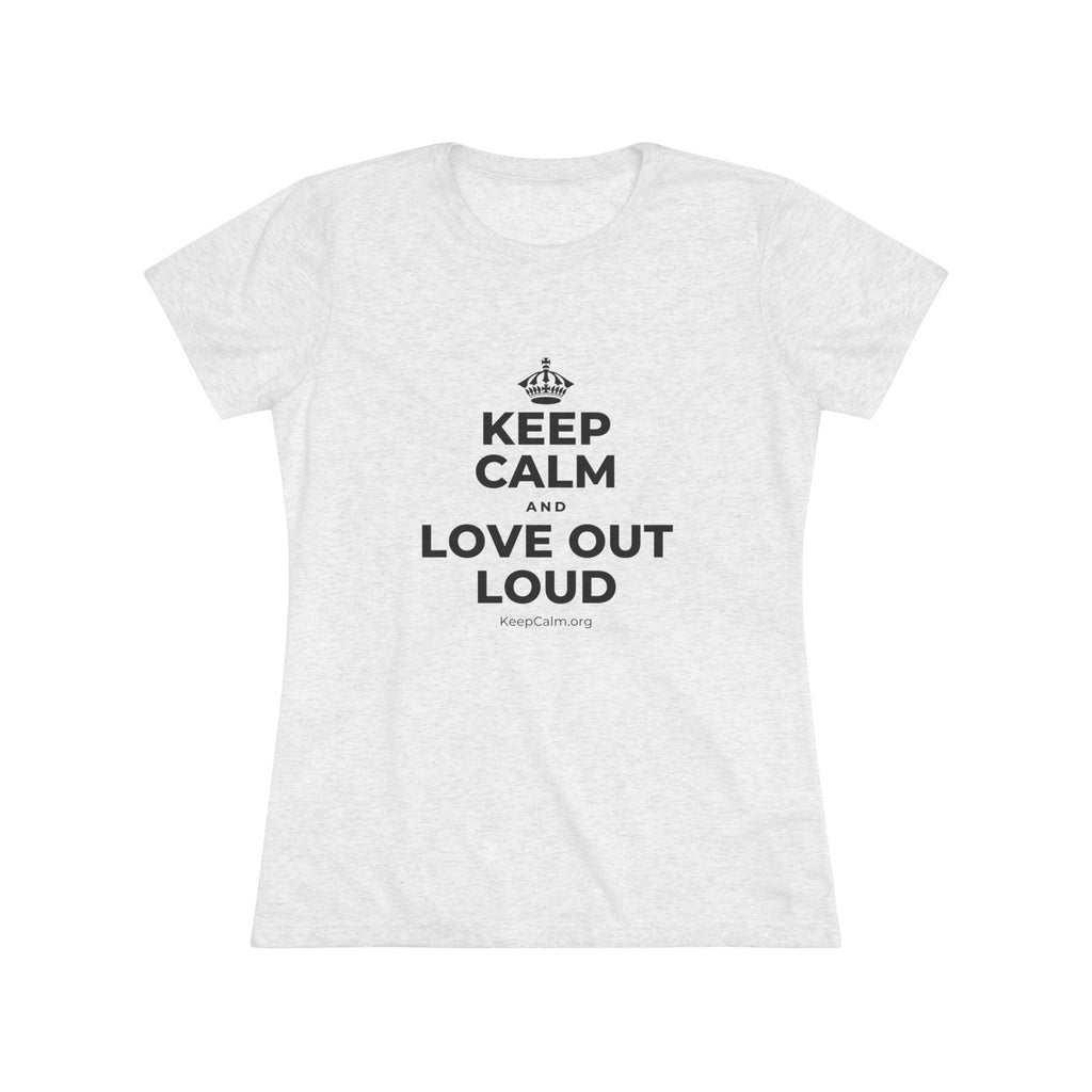 KEEP CALM AND LOVE OUT LOUD Women's Tri-Blend Tee
