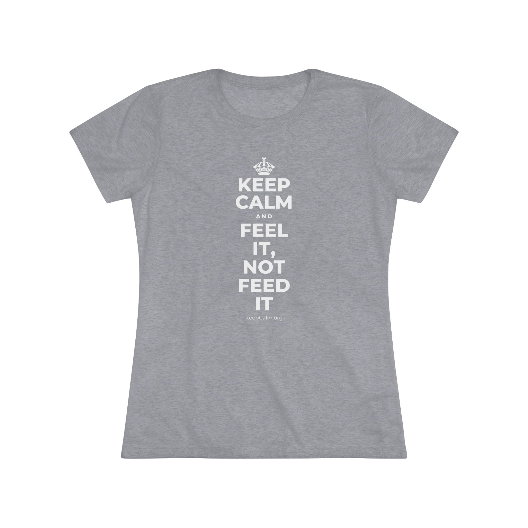 KEEP CALM AND FEEL IT, NOT FEED IT Women's Tri-Blend Tee
