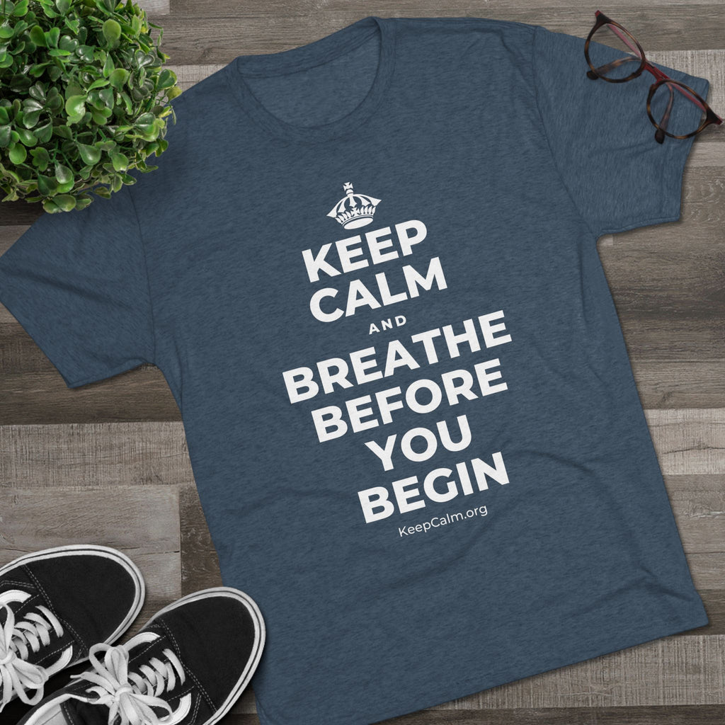 KEEP CALM AND BREATHE BEFORE YOU BEGIN Tri-Blend Tee