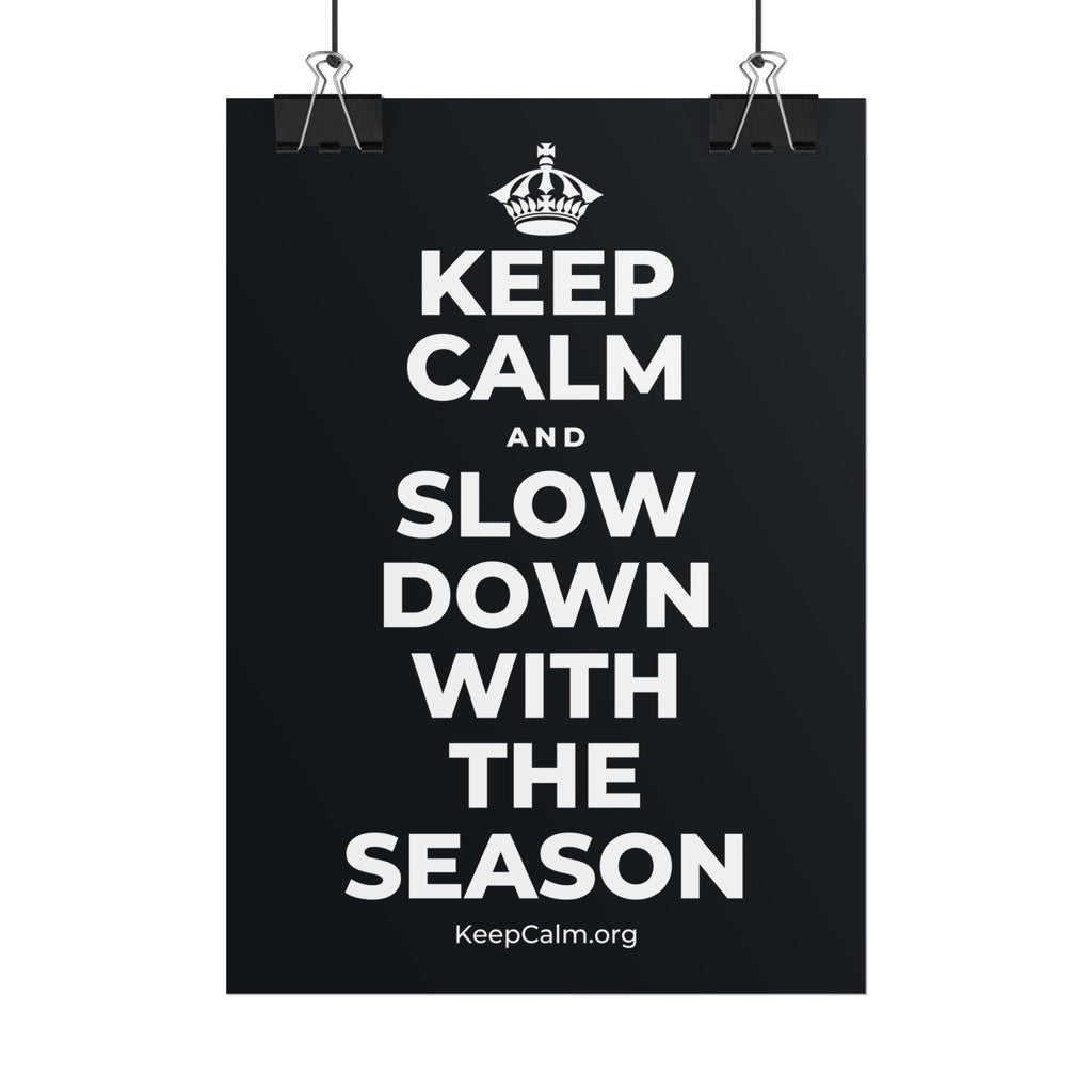KEEP CALM AND SLOW DOWN WITH THE SEASON Poster (Dark)