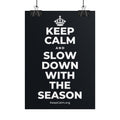 KEEP CALM AND SLOW DOWN WITH THE SEASON Poster (Dark)