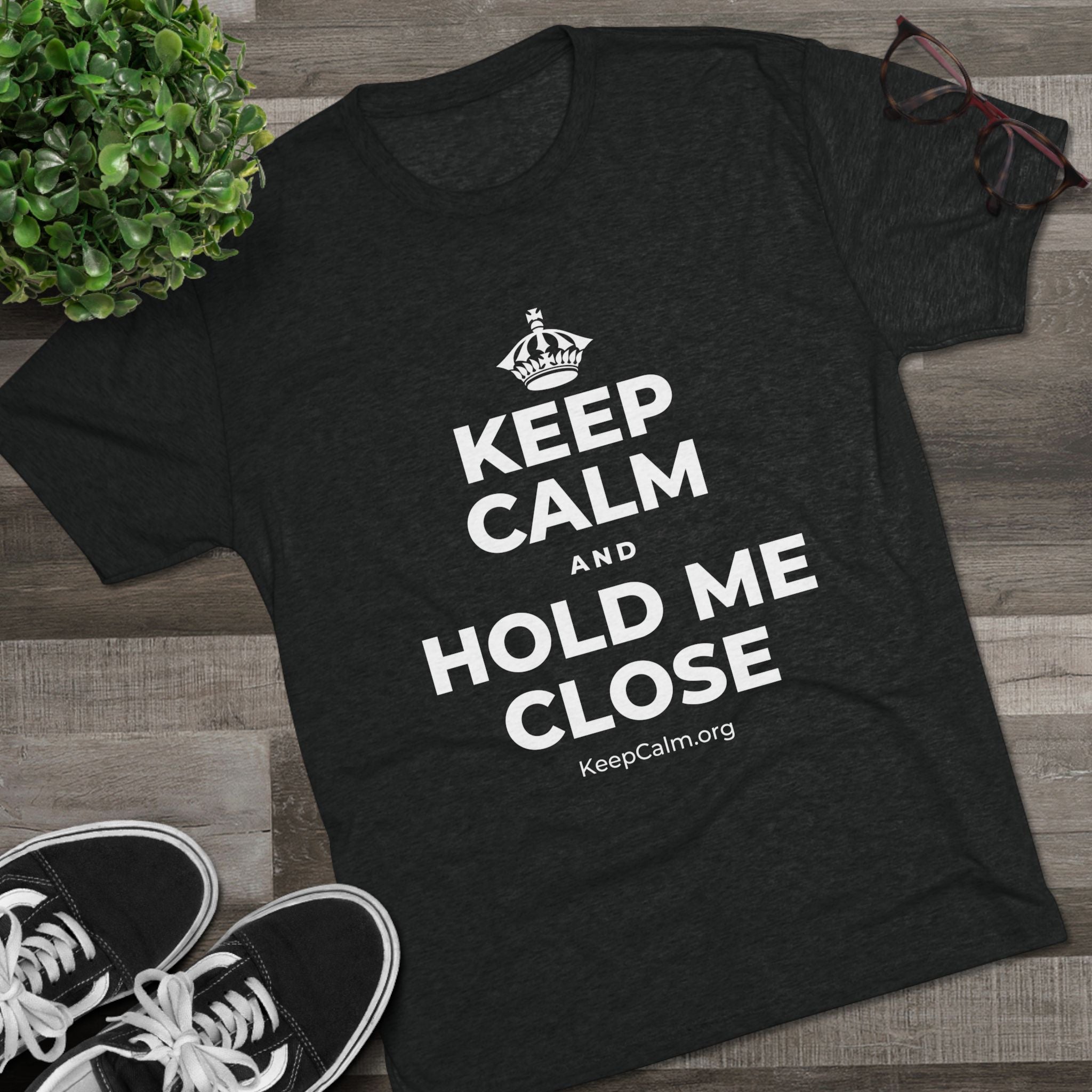 KEEP CALM AND HOLD ME CLOSE Tri-Blend Tee