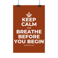 KEEP CALM AND BREATHE BEFORE YOU BEGIN Satin Poster