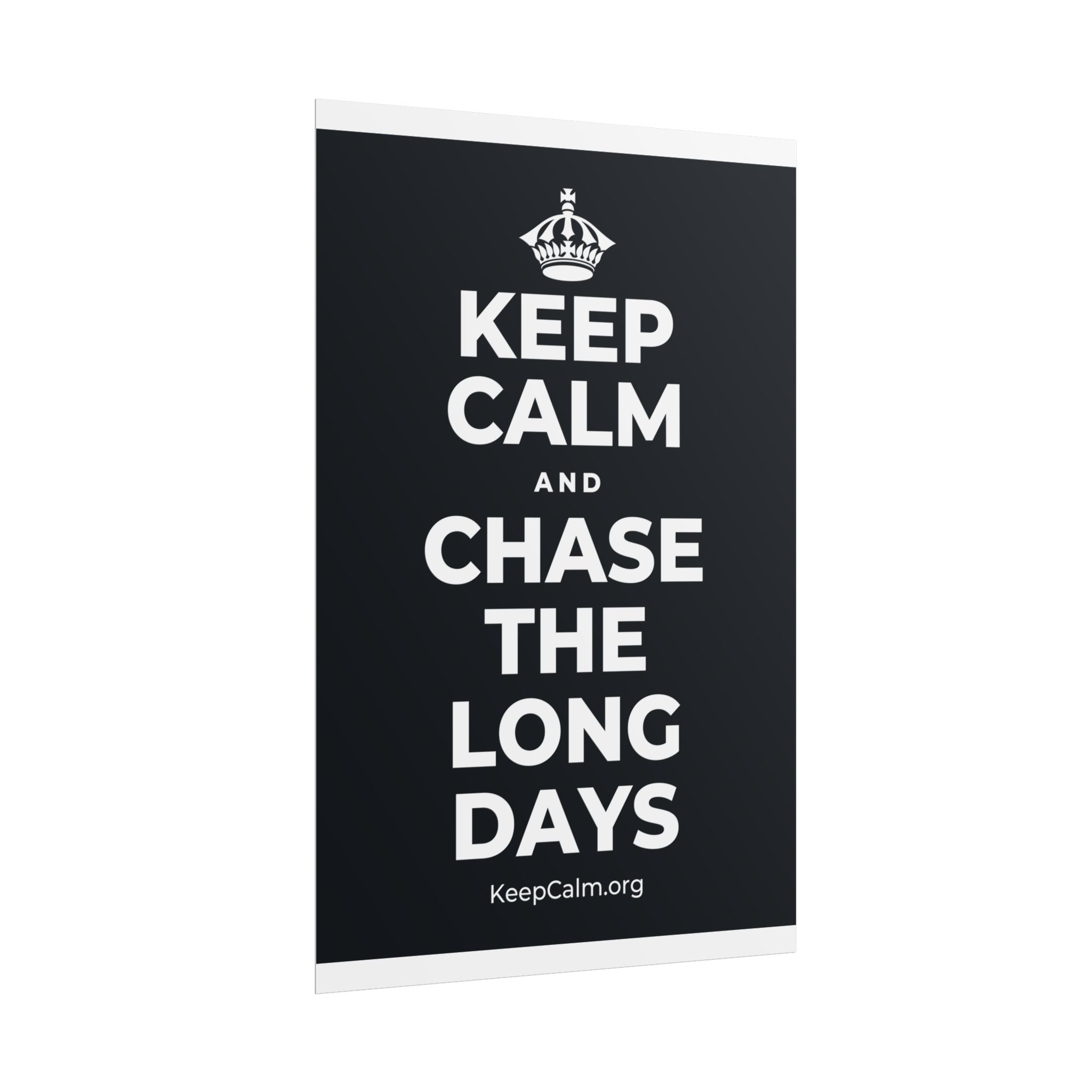 KEEP CALM AND CHASE THE LONG DAYS Poster (Dark)