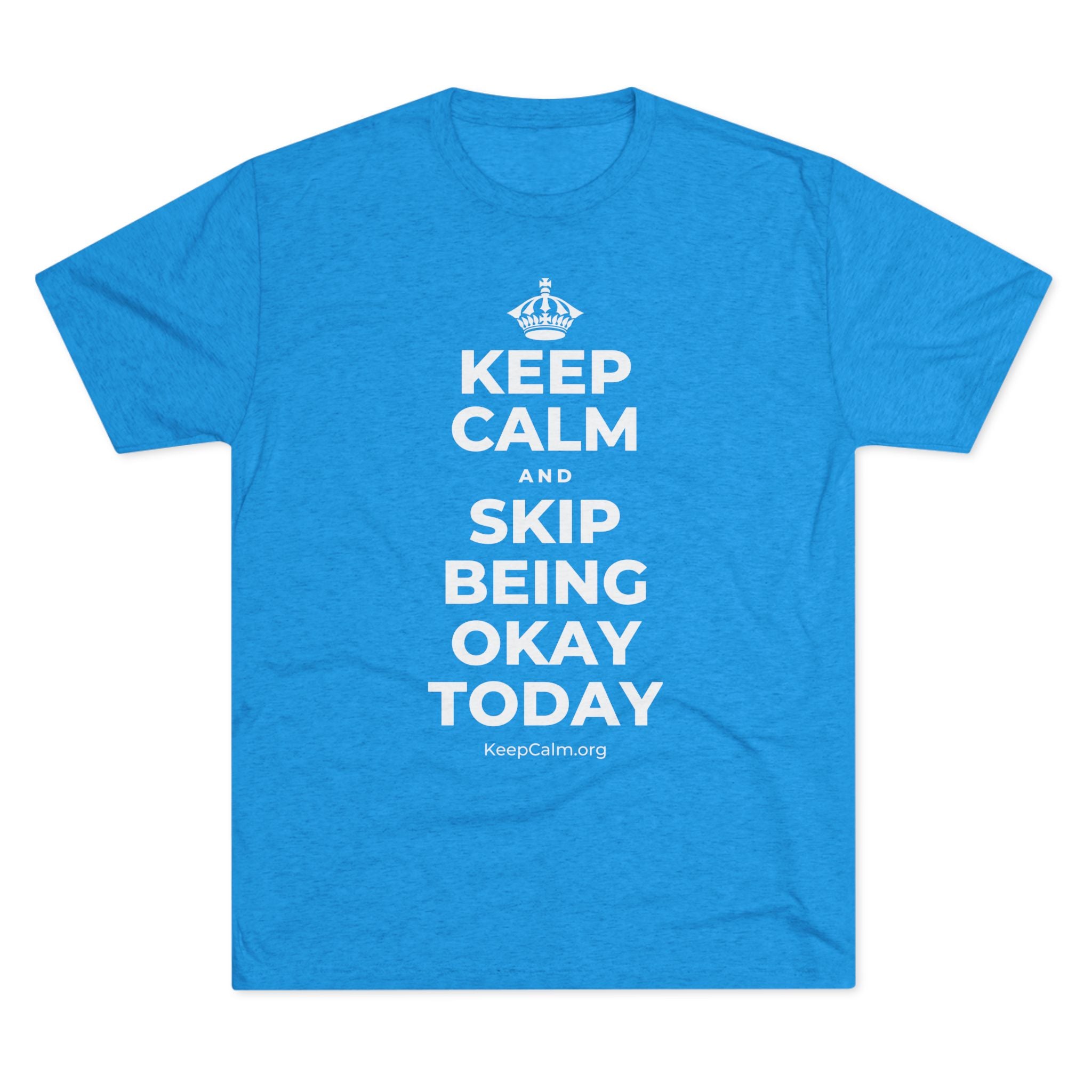 KEEP CALM AND SKIP BEING OKAY TODAY Tri-Blend Tee