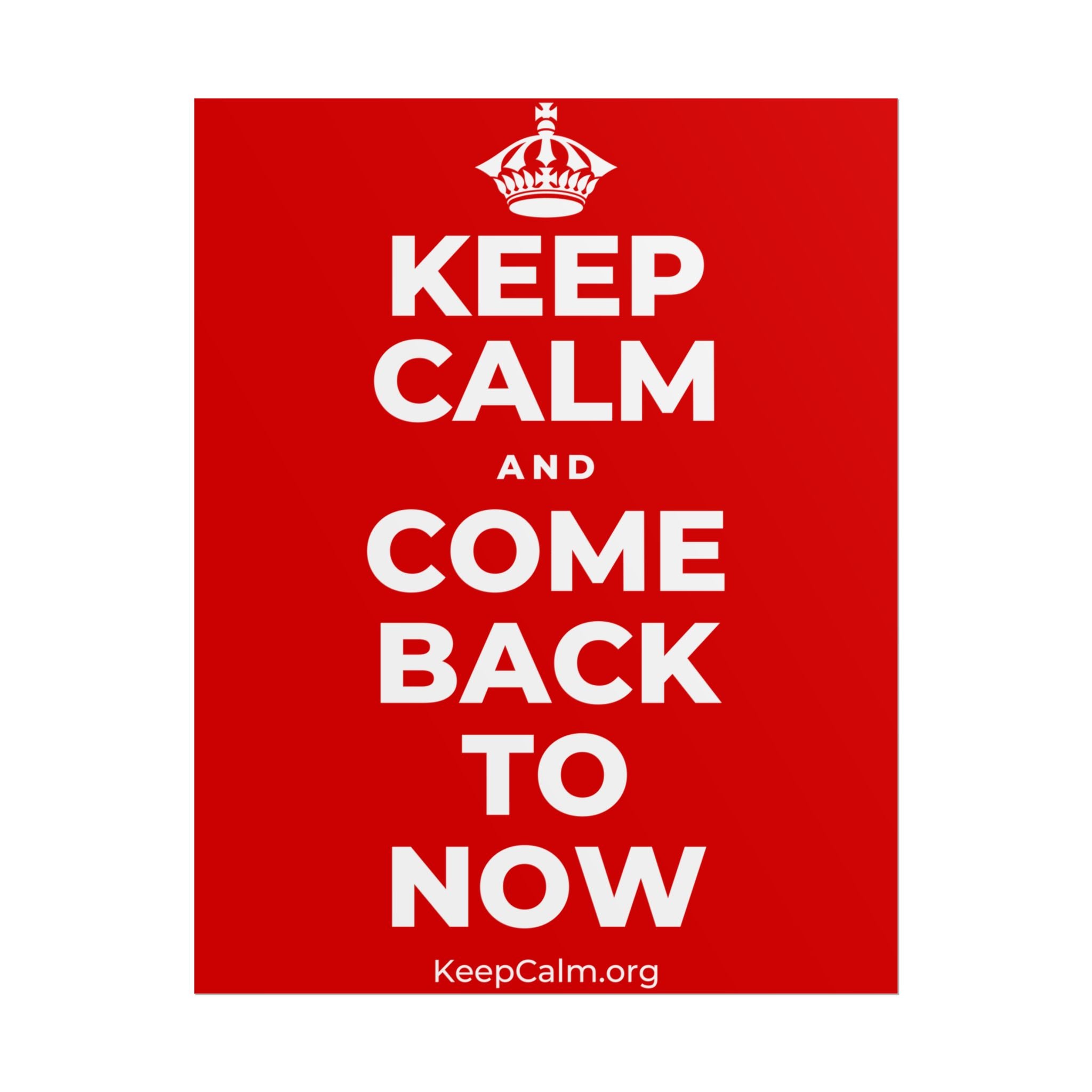 KEEP CALM AND COME BACK TO NOW Poster