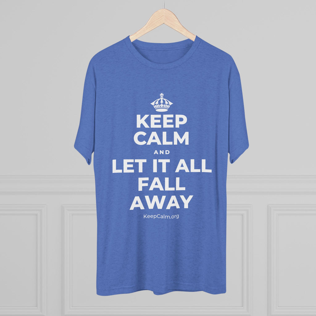 KEEP CALM AND LET IT ALL FALL AWAY Tri-Blend Tee